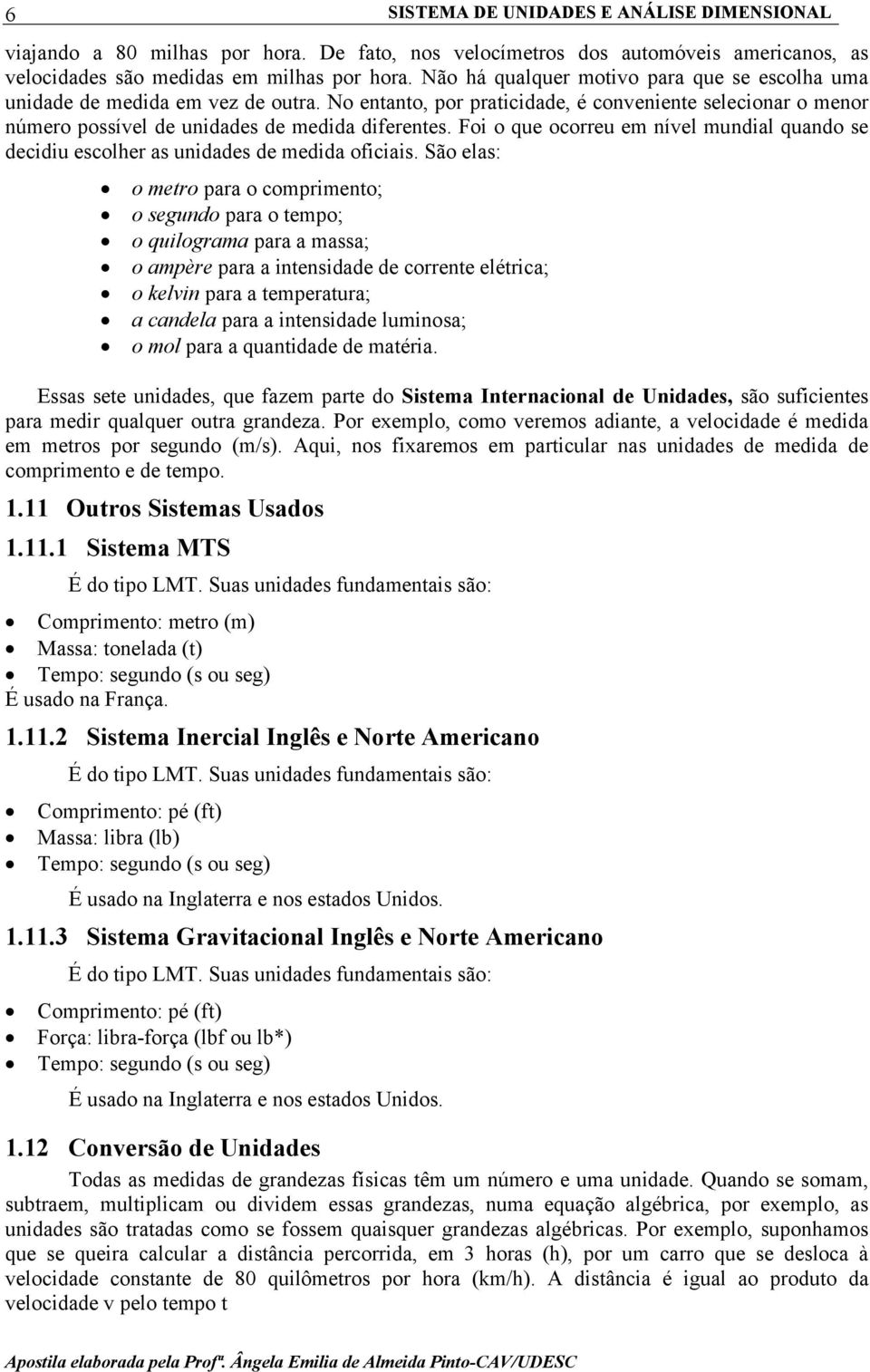 Foi o que ocorreu em nível mundial quando se decidiu escolher as unidades de medida oficiais.