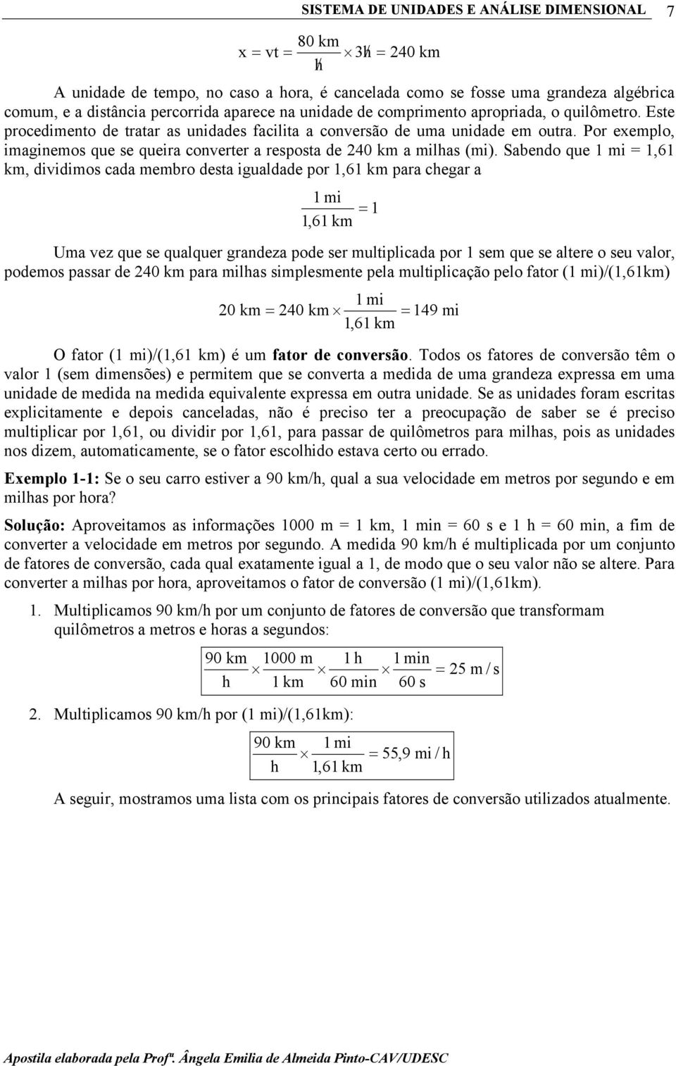 Sabendo que 1 mi = 1,61 km, dividimos cada membro desta igualdade por 1,61 km para chegar a 1 mi 1,61 km Uma vez que se qualquer grandeza pode ser multiplicada por 1 sem que se altere o seu valor,