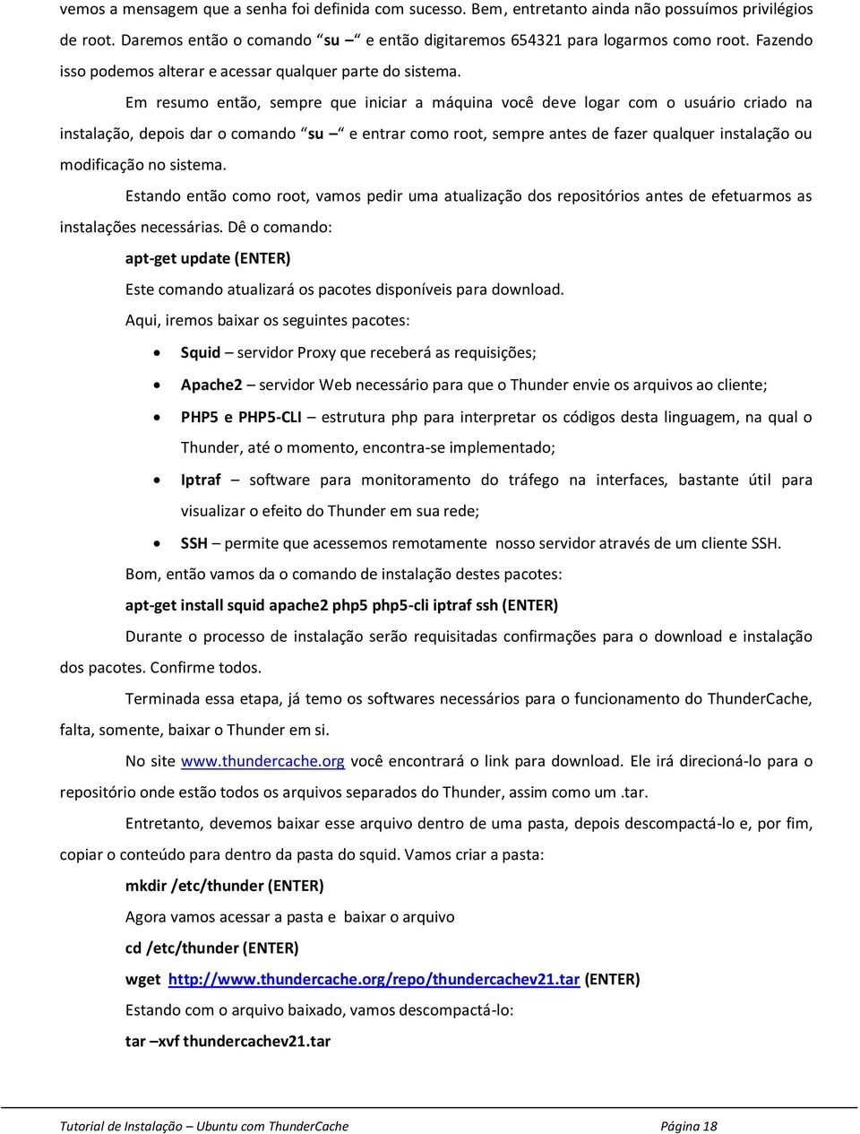 Em resumo então, sempre que iniciar a máquina você deve logar com o usuário criado na instalação, depois dar o comando su e entrar como root, sempre antes de fazer qualquer instalação ou modificação