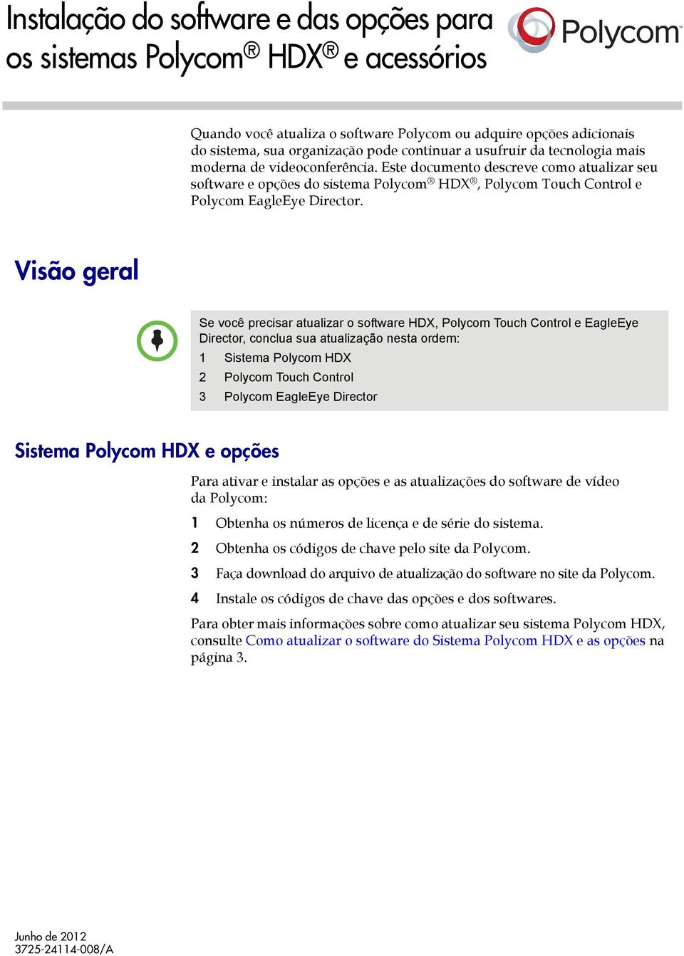 Visão geral Se você precisar atualizar o software HDX, Polycom Touch Control e EagleEye Director, conclua sua atualização nesta ordem: 1 Sistema Polycom HDX 2 Polycom Touch Control 3 Polycom EagleEye