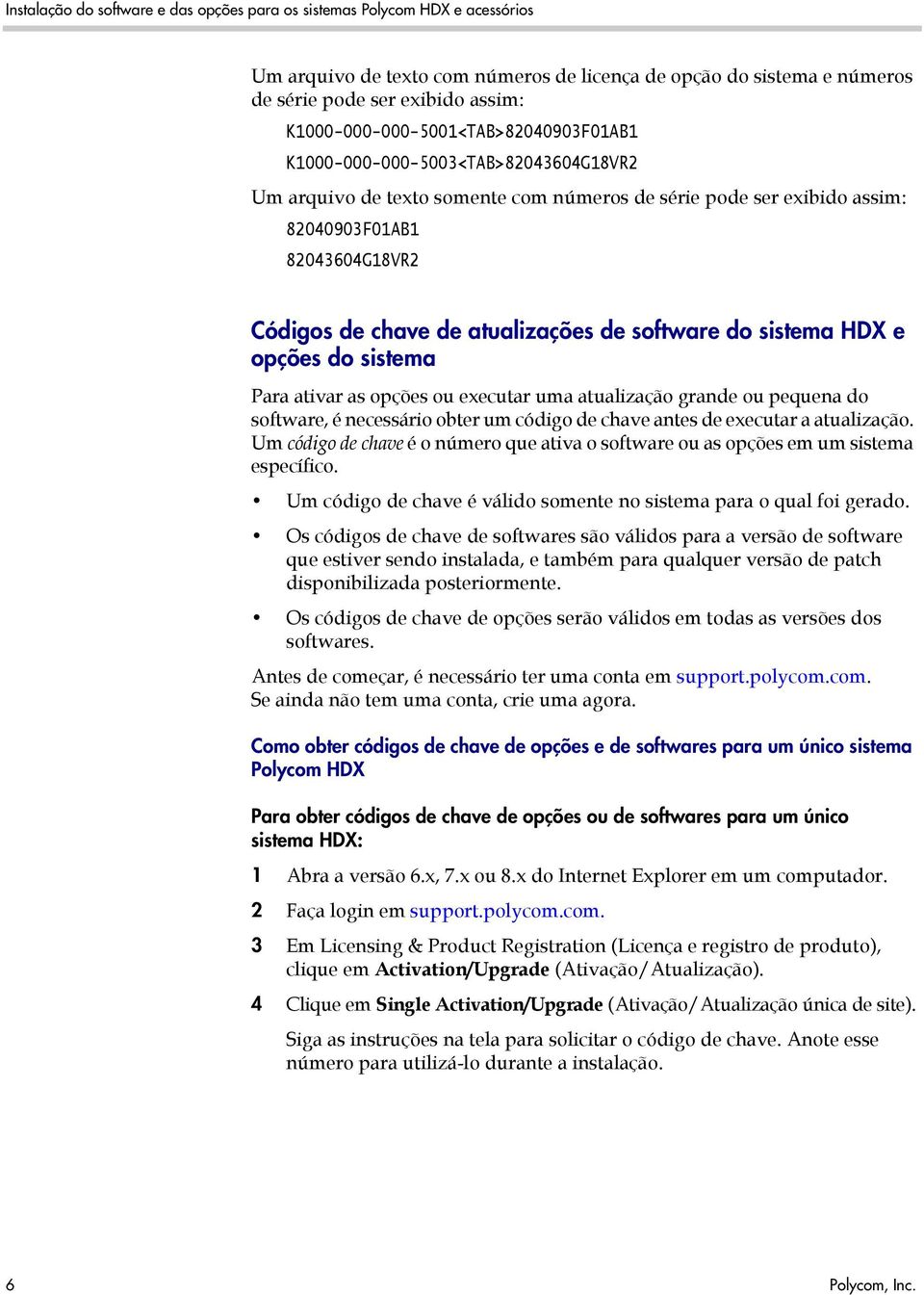 atualizações de software do sistema HDX e opções do sistema Para ativar as opções ou executar uma atualização grande ou pequena do software, é necessário obter um código de chave antes de executar a