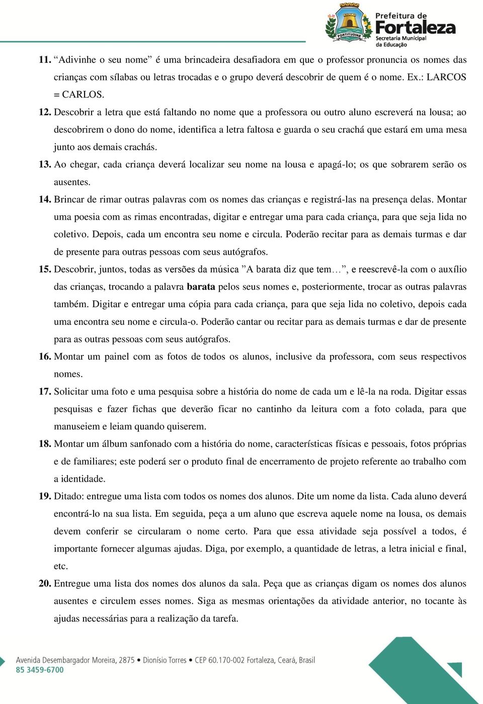 Descobrir a letra que está faltando no nome que a professora ou outro aluno escreverá na lousa; ao descobrirem o dono do nome, identifica a letra faltosa e guarda o seu crachá que estará em uma mesa