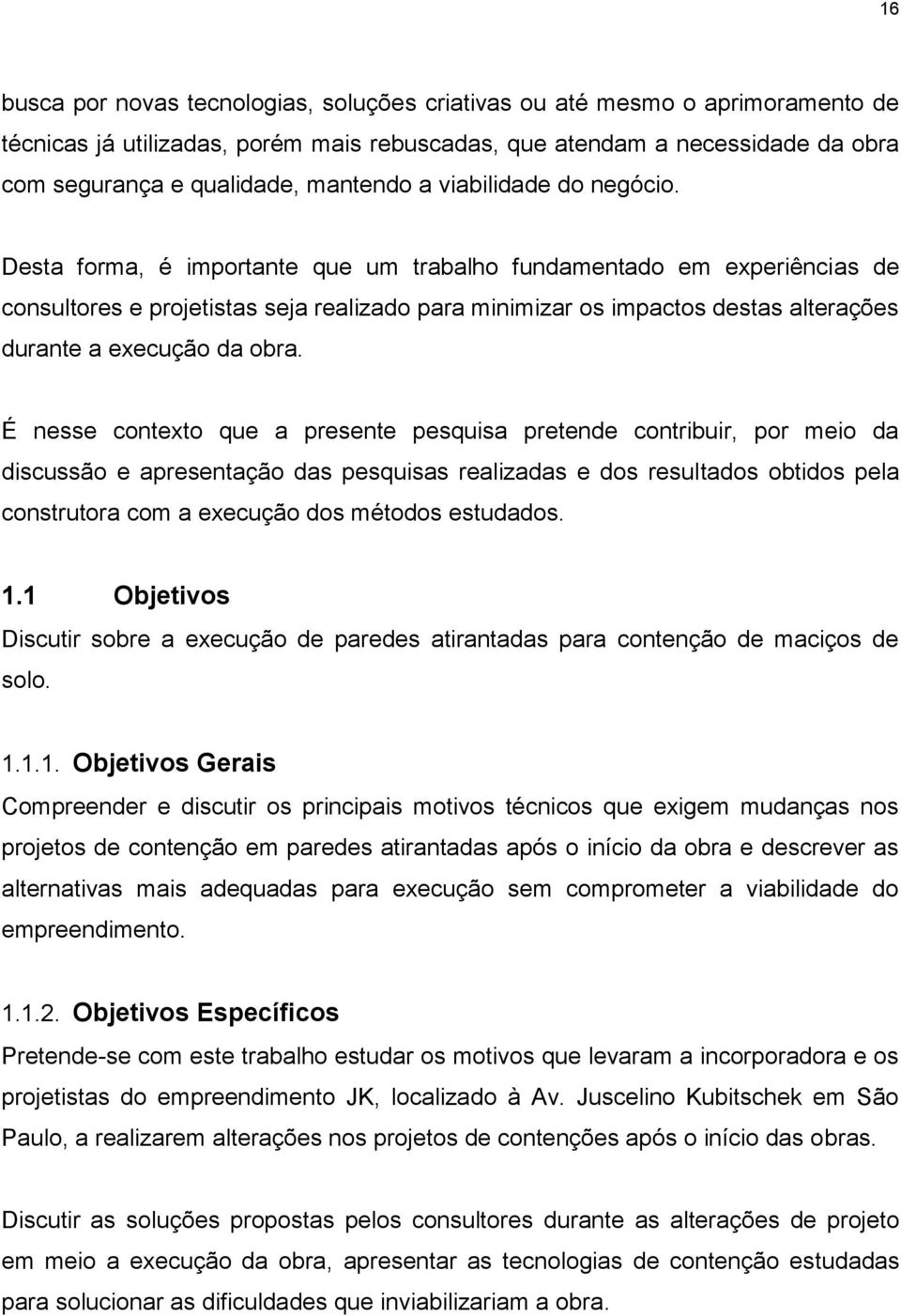 Desta forma, é importante que um trabalho fundamentado em experiências de consultores e projetistas seja realizado para minimizar os impactos destas alterações durante a execução da obra.