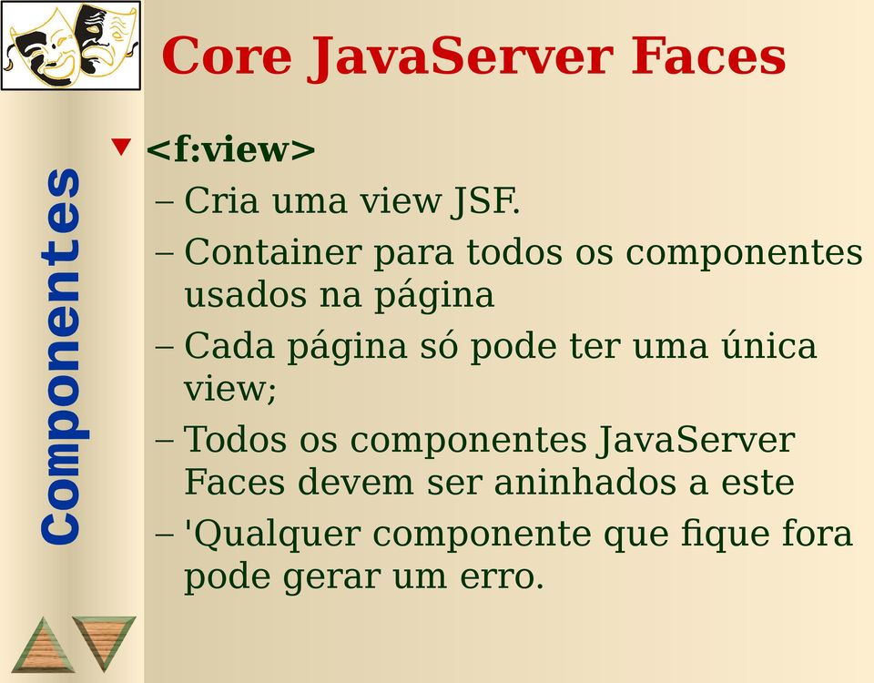 só pode ter uma única view; Todos os componentes JavaServer Faces