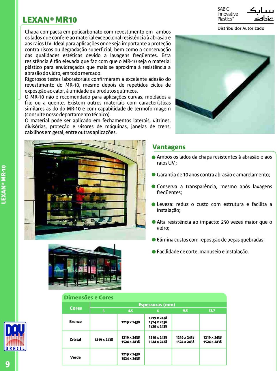 Esta resistência é tão elevada que faz com que o MR-10 seja o material plástico para envidraçados que mais se aproxima à resistência a abrasão do vidro, em todo mercado.