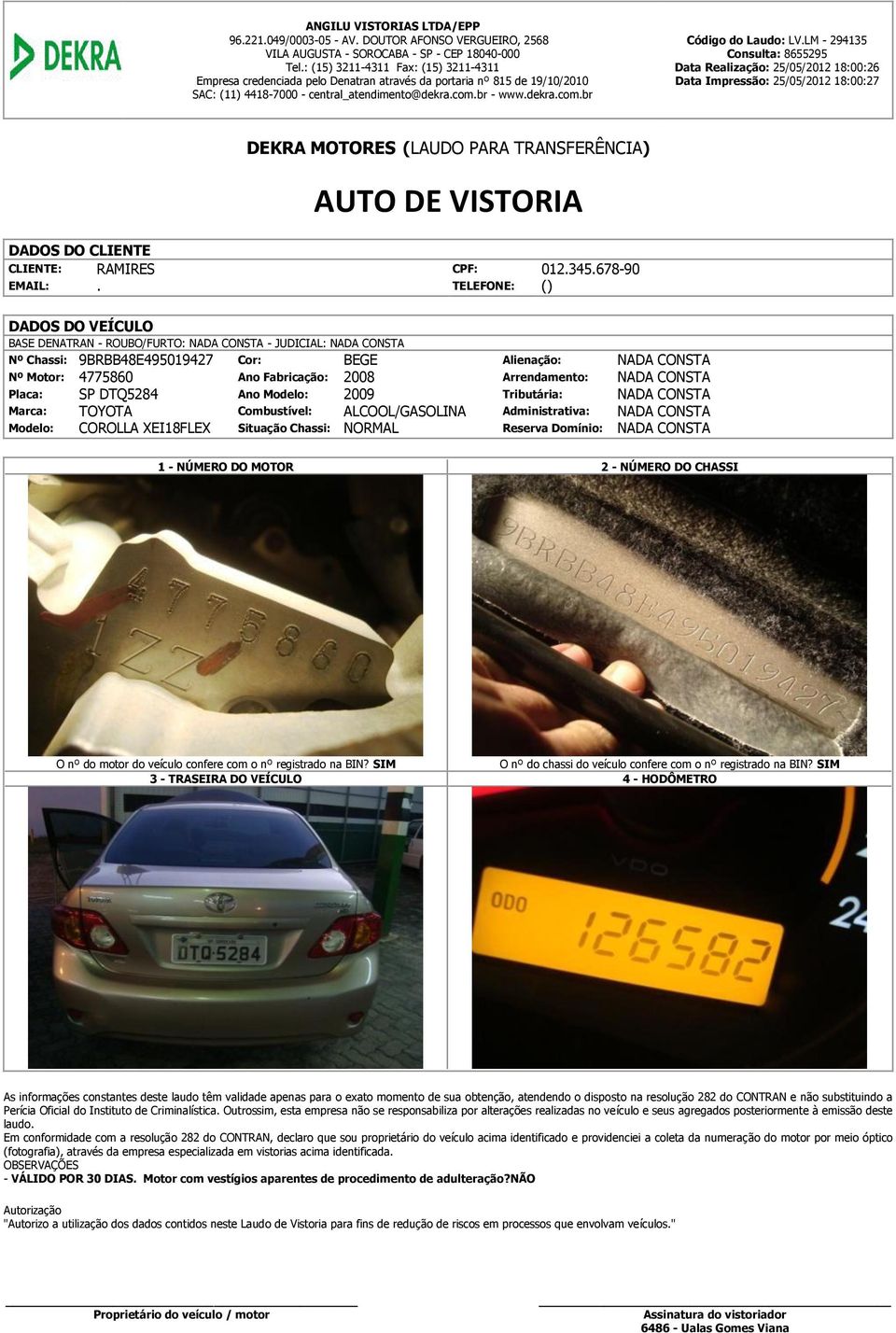 LM - 294135 Data Realização: 25/05/2012 18:00:26 Data Impressão: 25/05/2012 18:00:27 DEKRA MOTORES (LAUDO PARA TRANSFERÊNCIA) AUTO DE VISTORIA BASE DENATRAN - ROUBO/FURTO: - JUDICIAL: Nº Chassi: