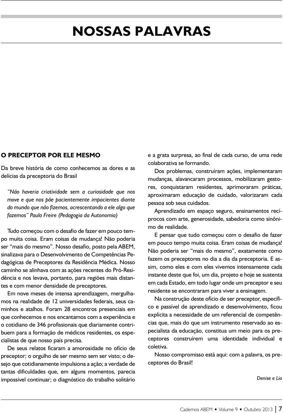 Eram coisas de mudança! Não poderia ser mais do mesmo. Nosso desafio, posto pela ABEM, sinalizava para o Desenvolvimento de Competências Pedagógicas de Preceptores da Residência Médica.