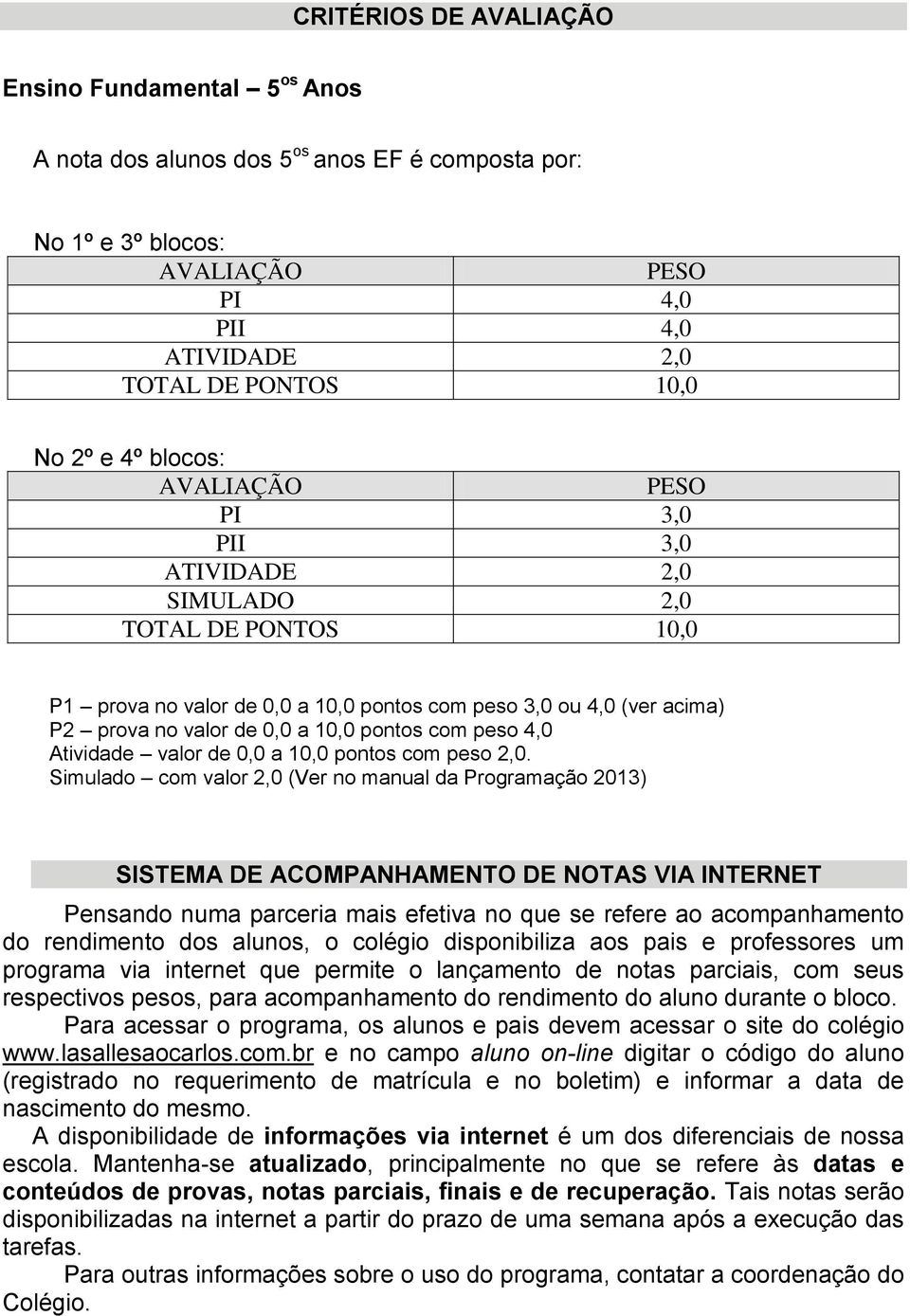 peso 4,0 Atividade valor de 0,0 a 10,0 pontos com peso 2,0.