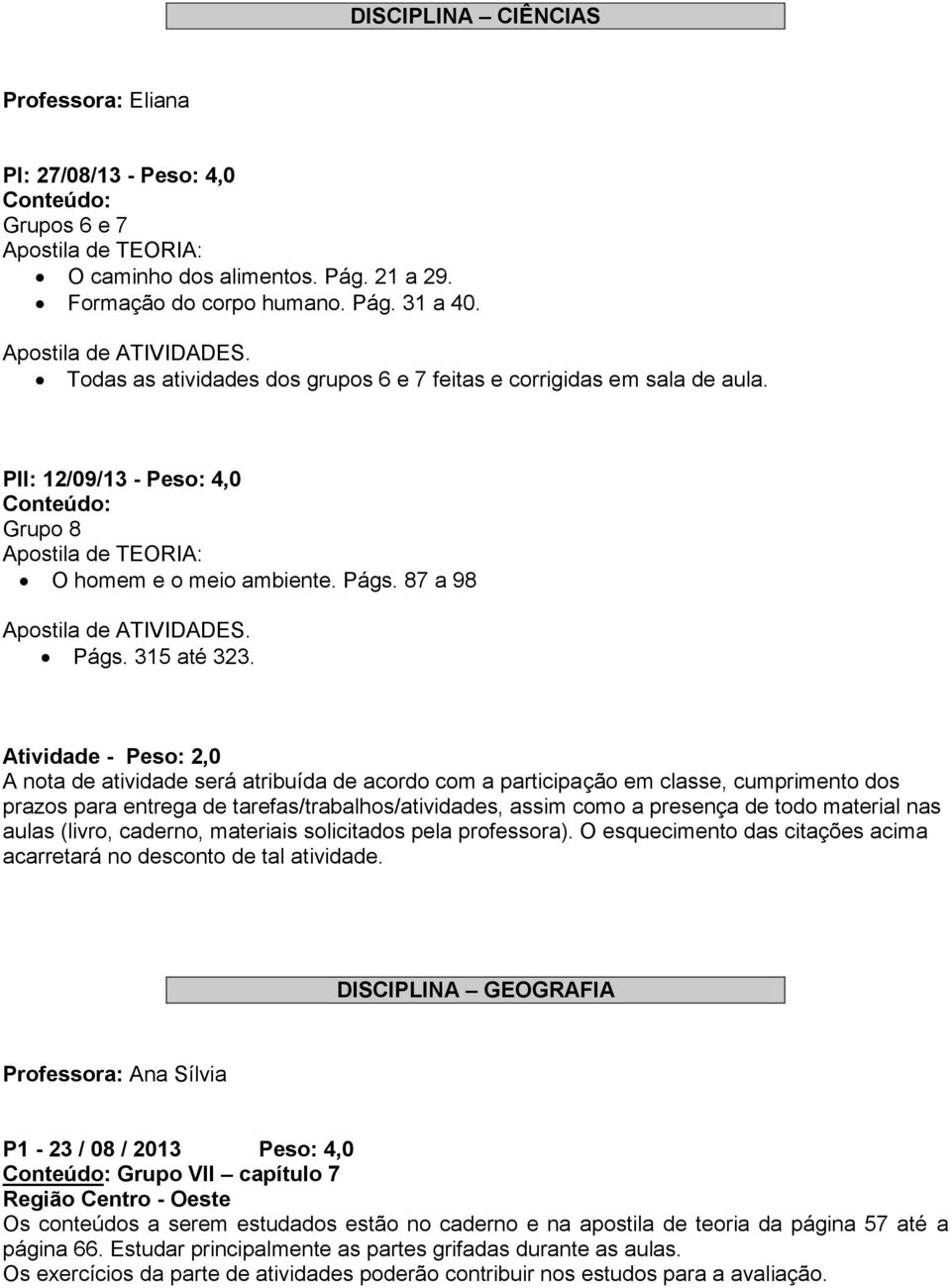 Atividade - Peso: 2,0 A nota de atividade será atribuída de acordo com a participação em classe, cumprimento dos prazos para entrega de tarefas/trabalhos/atividades, assim como a presença de todo