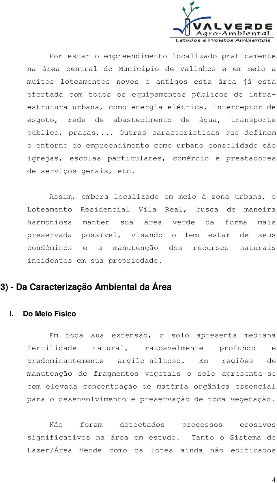 .. Outras características que definem o entorno do empreendimento como urbano consolidado são igrejas, escolas particulares, comércio e prestadores de serviços gerais, etc.