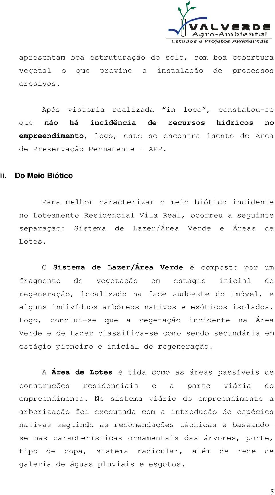 Do Meio Biótico Para melhor caracterizar o meio biótico incidente no Loteamento Residencial Vila Real, ocorreu a seguinte separação: Sistema de Lazer/Área Verde e Áreas de Lotes.