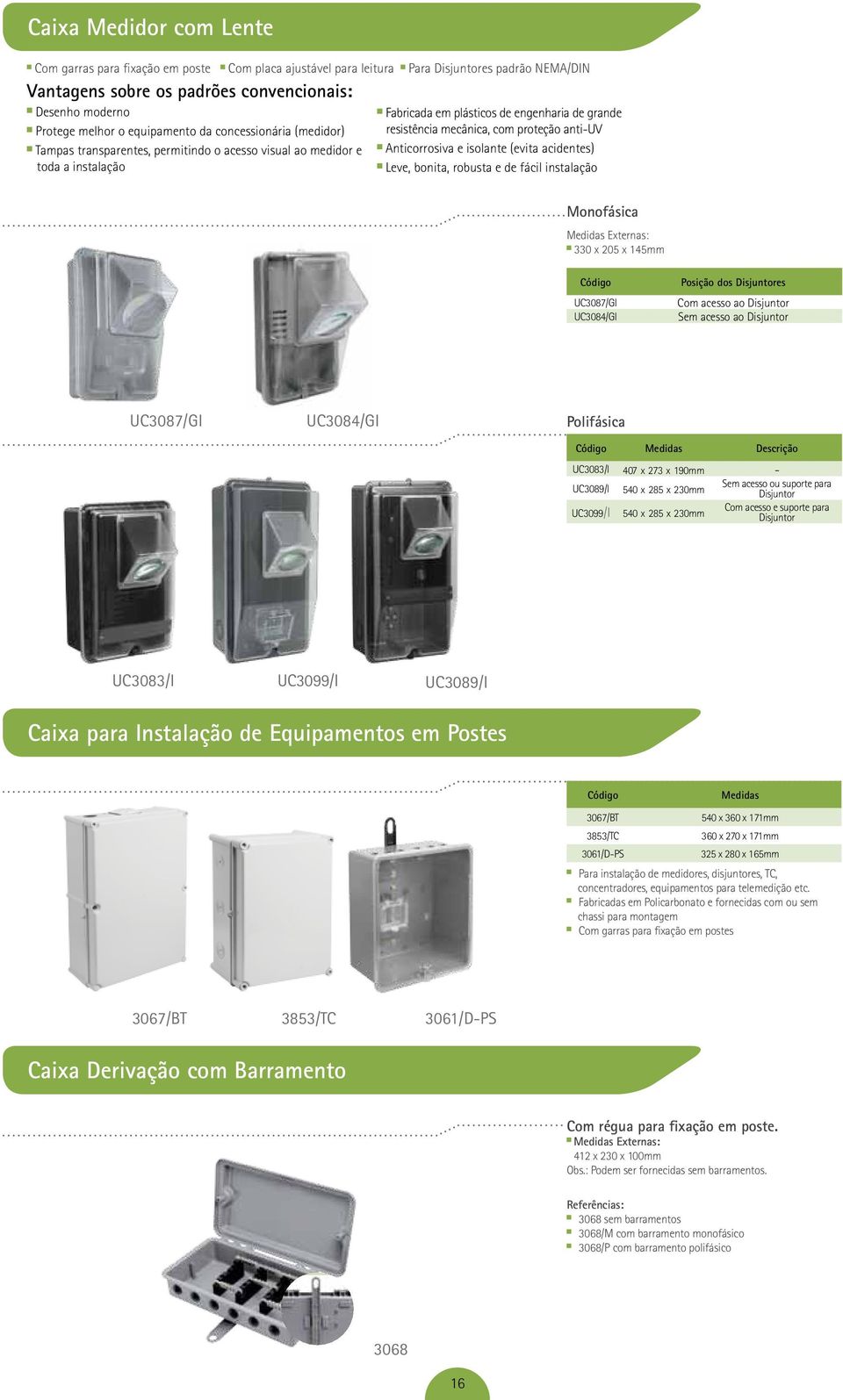 proteção anti-uv Anticorrosiva e isolante (evita acidentes) Leve, bonita, robusta e de fácil instalação Monofásica Medidas Externas: 330 x 205 x 145mm UC3087/GI UC3084/GI Posição dos Disjuntores Com