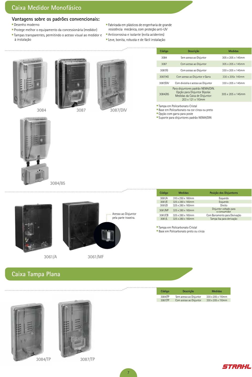 3084 Sem acesso ao Disjuntor 305 x 205 x 145mm 3087 Com acesso ao Disjuntor 305 x 205 x 145mm 3087/G Com acesso ao Disjuntor 330 x 205 x 145mm 3087/4G Com acesso ao Disjuntor e Garra 330 x 205x 145mm