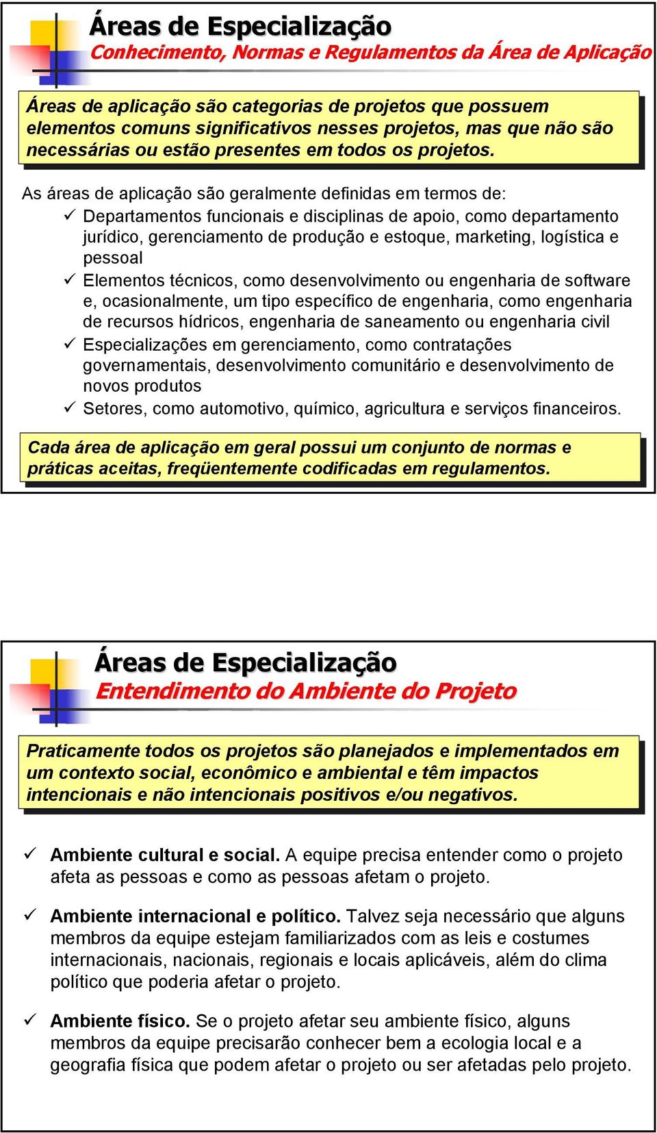 As áreas de aplicação são geralmente definidas em termos de: Departamentos funcionais e disciplinas de apoio, como departamento jurídico, gerenciamento de produção e estoque, marketing, logística e