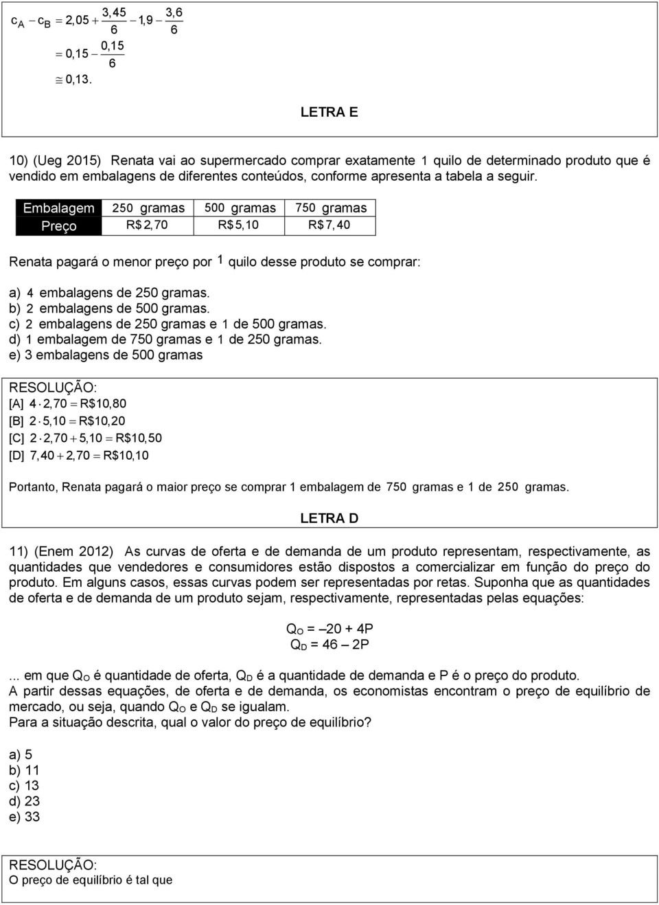 Embalagem 250 gramas 500 gramas 750 gramas Preço R$ 2,70 R$5,10 R$ 7,40 Renata pagará o menor preço por 1 quilo desse produto se comprar: a) 4 embalagens de 250 gramas. b) 2 embalagens de 500 gramas.