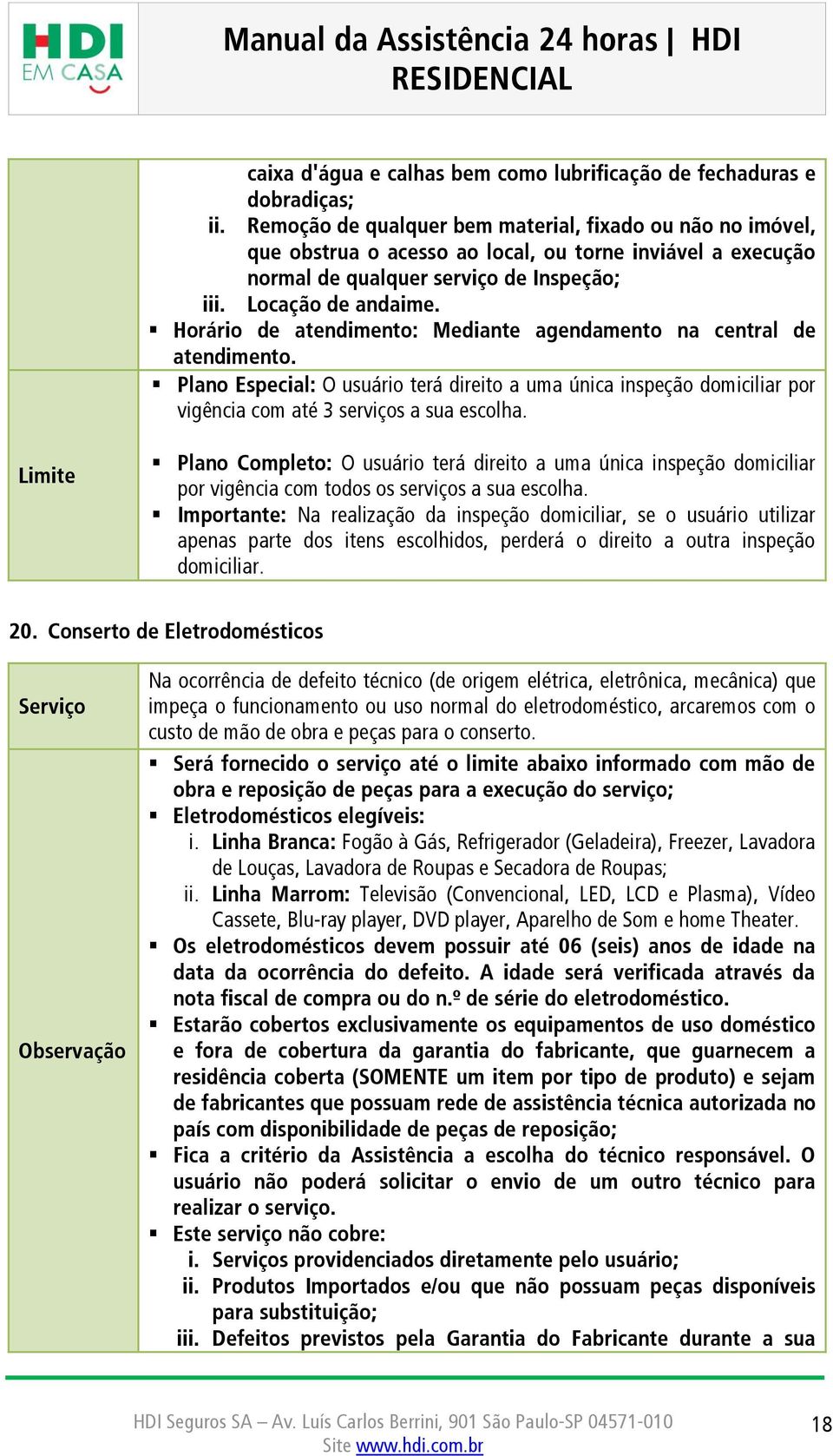 Horário de atendimento: Mediante agendamento na central de atendimento. Plano Especial: O usuário terá direito a uma única inspeção domiciliar por vigência com até 3 serviços a sua escolha.