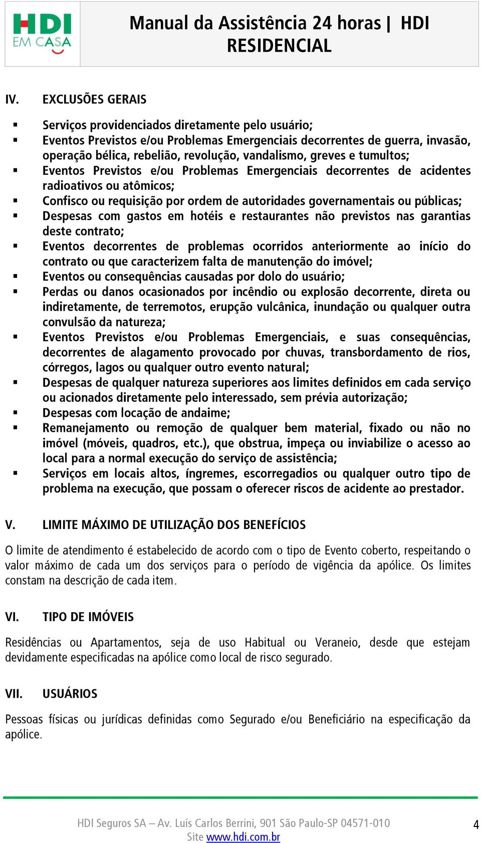 gastos em hotéis e restaurantes não previstos nas garantias deste contrato; Eventos decorrentes de problemas ocorridos anteriormente ao início do contrato ou que caracterizem falta de manutenção do