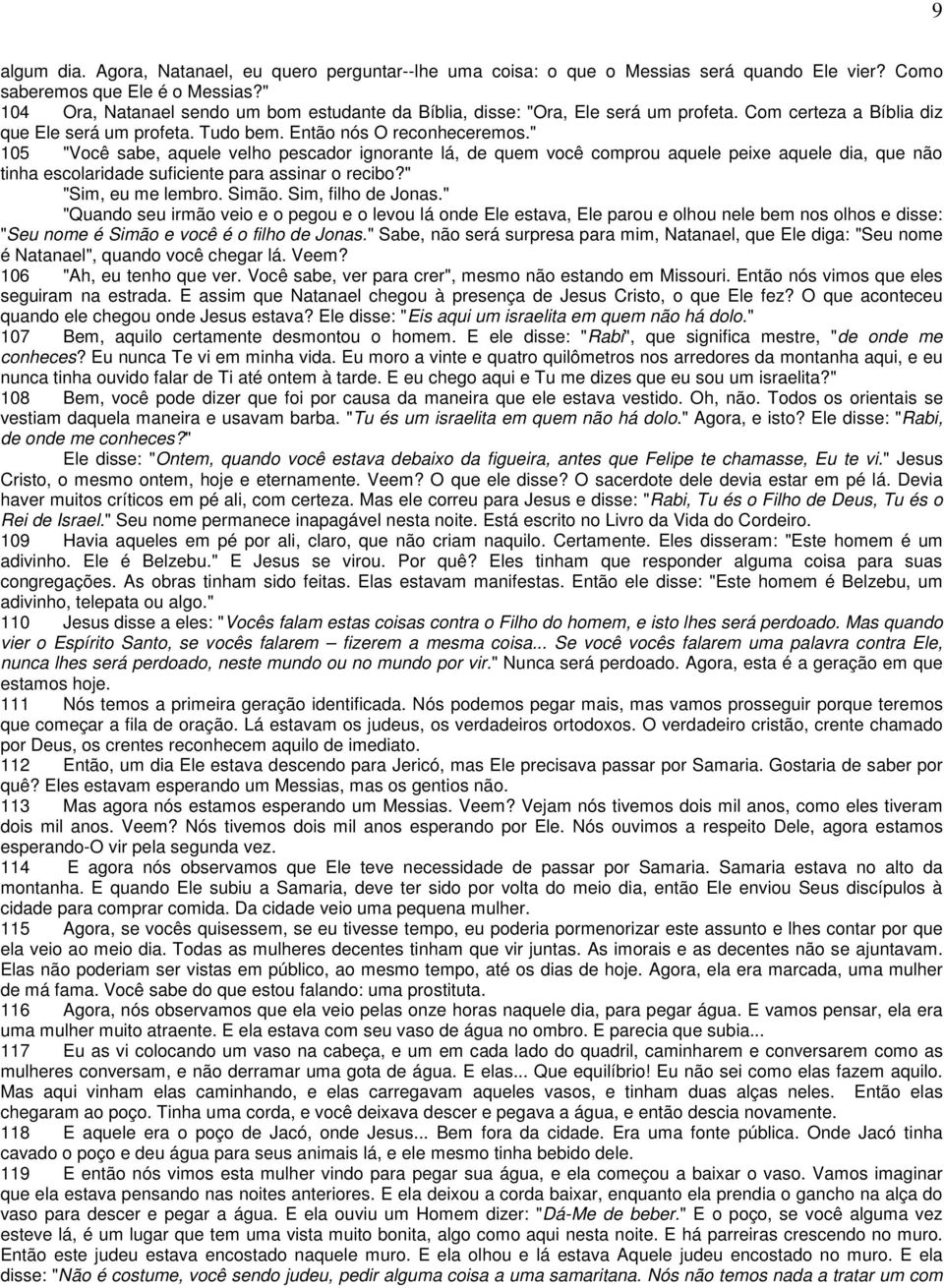 " 105 "Você sabe, aquele velho pescador ignorante lá, de quem você comprou aquele peixe aquele dia, que não tinha escolaridade suficiente para assinar o recibo?" "Sim, eu me lembro. Simão.