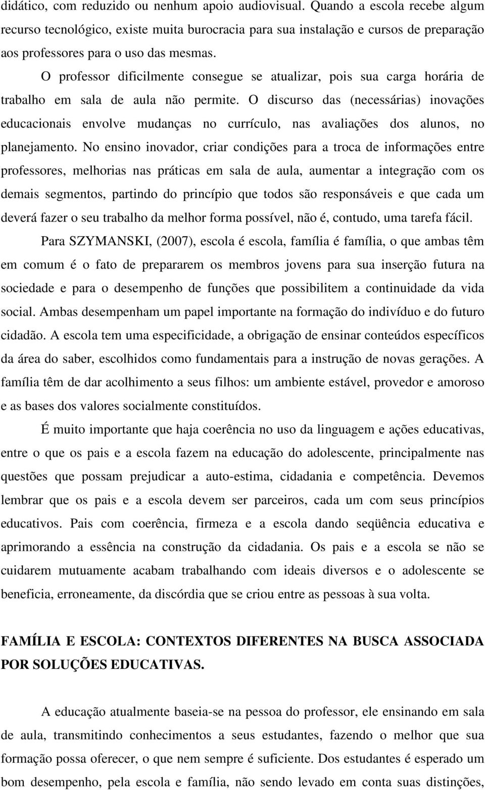 O professor dificilmente consegue se atualizar, pois sua carga horária de trabalho em sala de aula não permite.