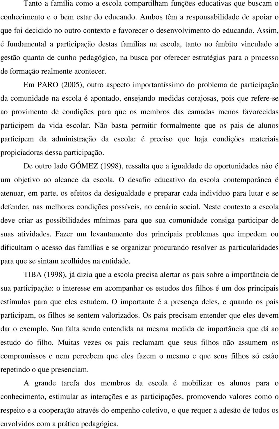 Assim, é fundamental a participação destas famílias na escola, tanto no âmbito vinculado a gestão quanto de cunho pedagógico, na busca por oferecer estratégias para o processo de formação realmente