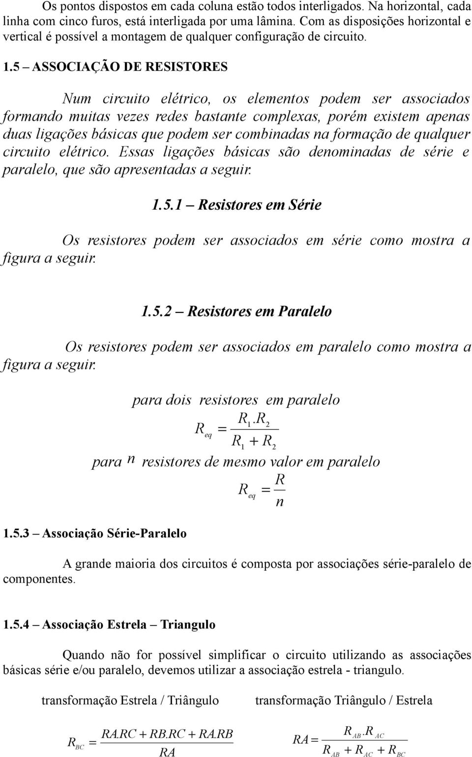 5 ASSOCIAÇÃO DE ESISTOES Num circuito elétrico, os elementos podem ser associados formando muitas vezes redes bastante complexas, porém existem apenas duas ligações básicas que podem ser combinadas