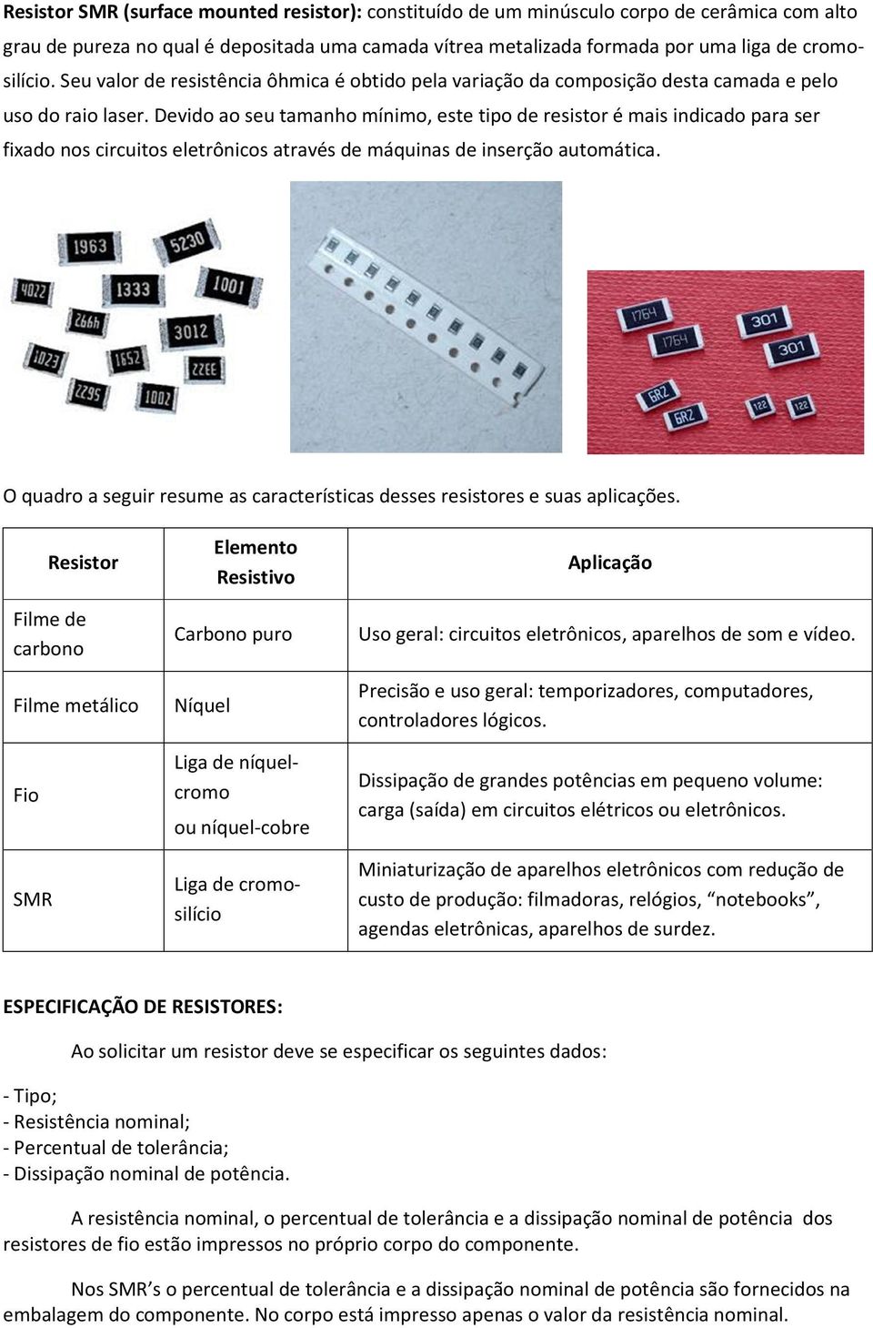 Devido ao seu tamanho mínimo, este tipo de resistor é mais indicado para ser fixado nos circuitos eletrônicos através de máquinas de inserção automática.