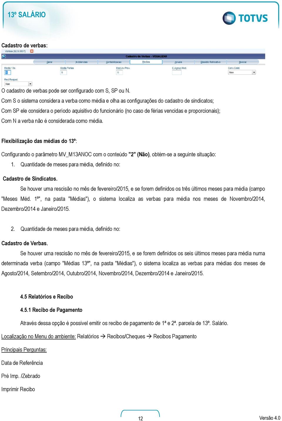 Com N a verba não é considerada como média. Flexibilização das médias do 13º: Configurando o parâmetro MV_M13ANOC com o conteúdo "2" (Não), obtém-se a seguinte situação: 1.