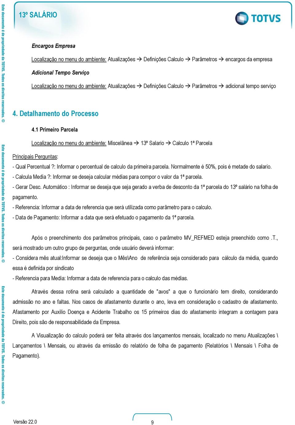 1 Primeiro Parcela Localização no menu do ambiente: Miscelânea 13º Salario Calculo 1ª Parcela Principais Perguntas: - Qual Percentual?: Informar o percentual de calculo da primeira parcela.