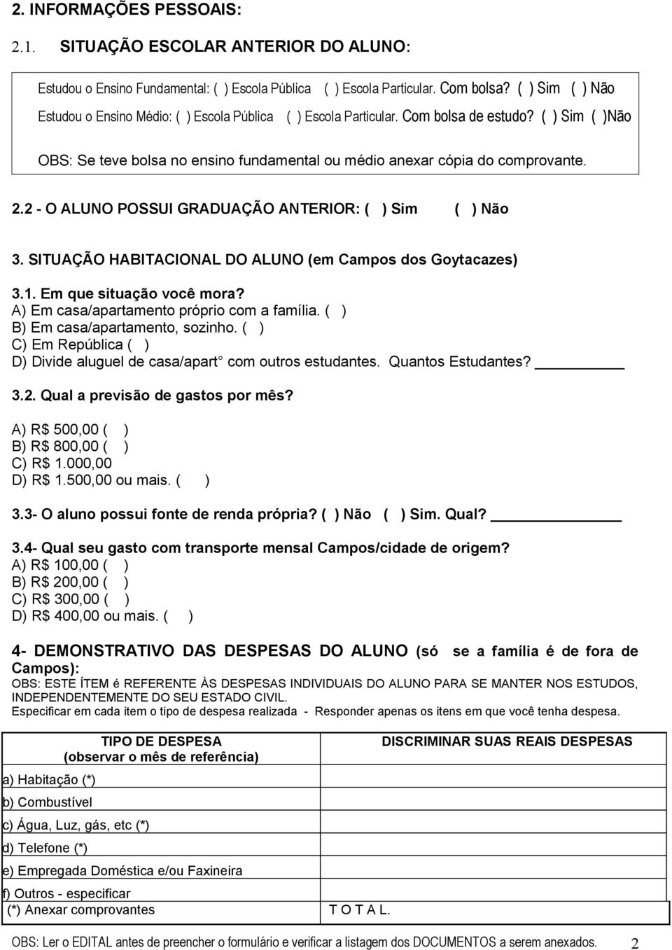 2 - O ALUNO POSSUI GRADUAÇÃO ANTERIOR: ( ) Sim ( ) Não 3. SITUAÇÃO HABITACIONAL DO ALUNO (em Campos dos Goytacazes) 3.1. Em que situação você mora? A) Em casa/apartamento próprio com a família.