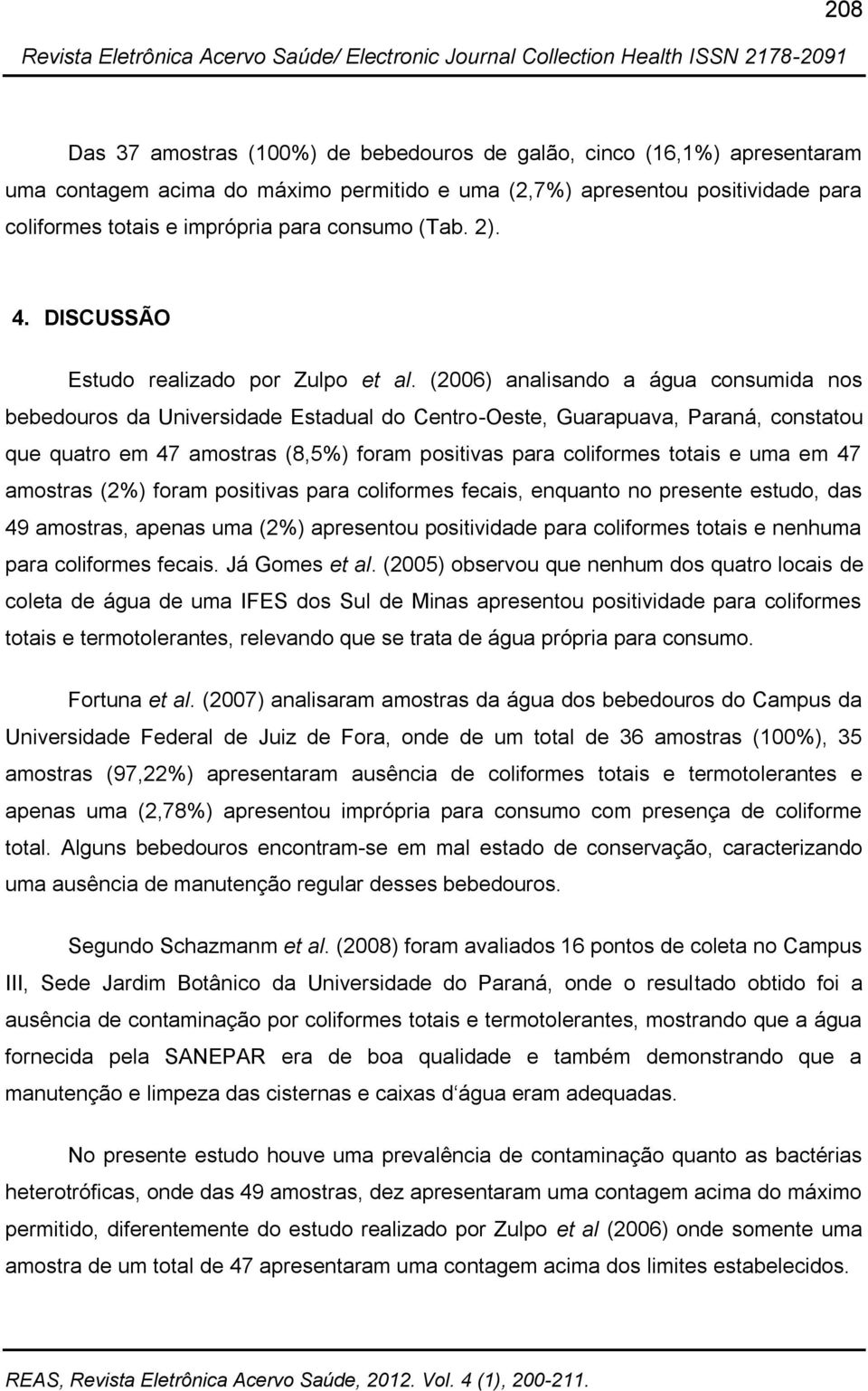 (2006) analisando a água consumida nos bebedouros da Universidade Estadual do Centro-Oeste, Guarapuava, Paraná, constatou que quatro em 47 amostras (8,5%) foram positivas para coliformes totais e uma