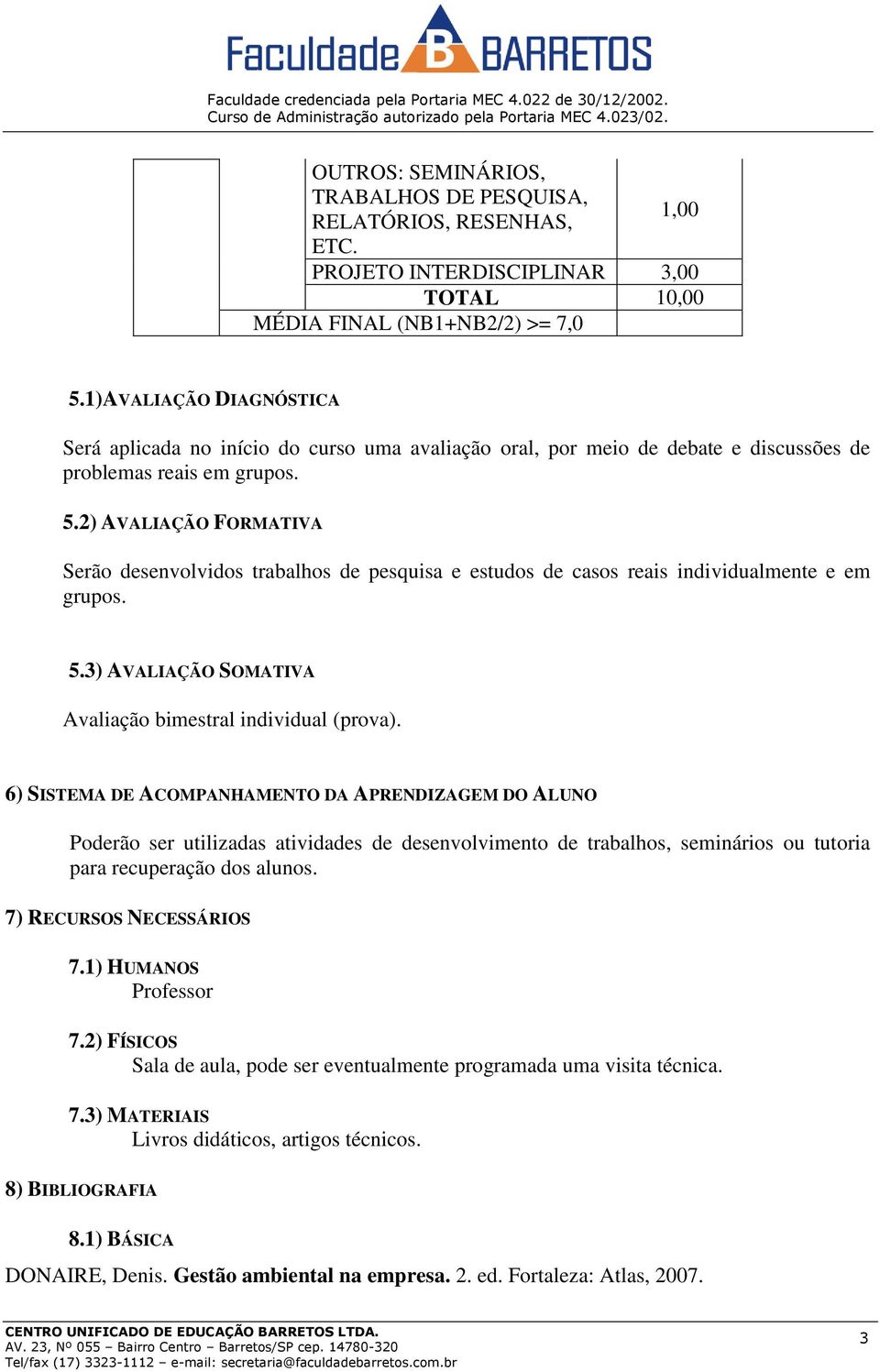 2) AVALIAÇÃO FORMATIVA Serão desenvolvidos trabalhos de pesquisa e estudos de casos reais individualmente e em grupos. 5.3) AVALIAÇÃO SOMATIVA Avaliação bimestral individual (prova).