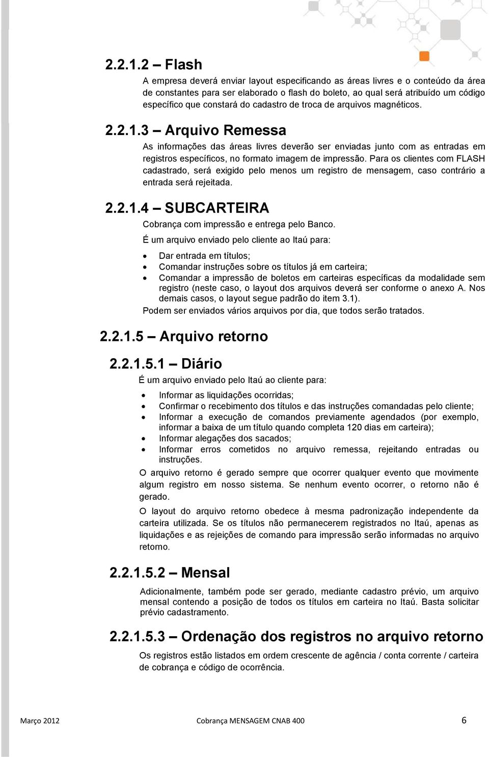 do cadastro de troca de arquivos magnéticos. 3 Arquivo Remessa As informações das áreas livres deverão ser enviadas junto com as entradas em registros específicos, no formato imagem de impressão.