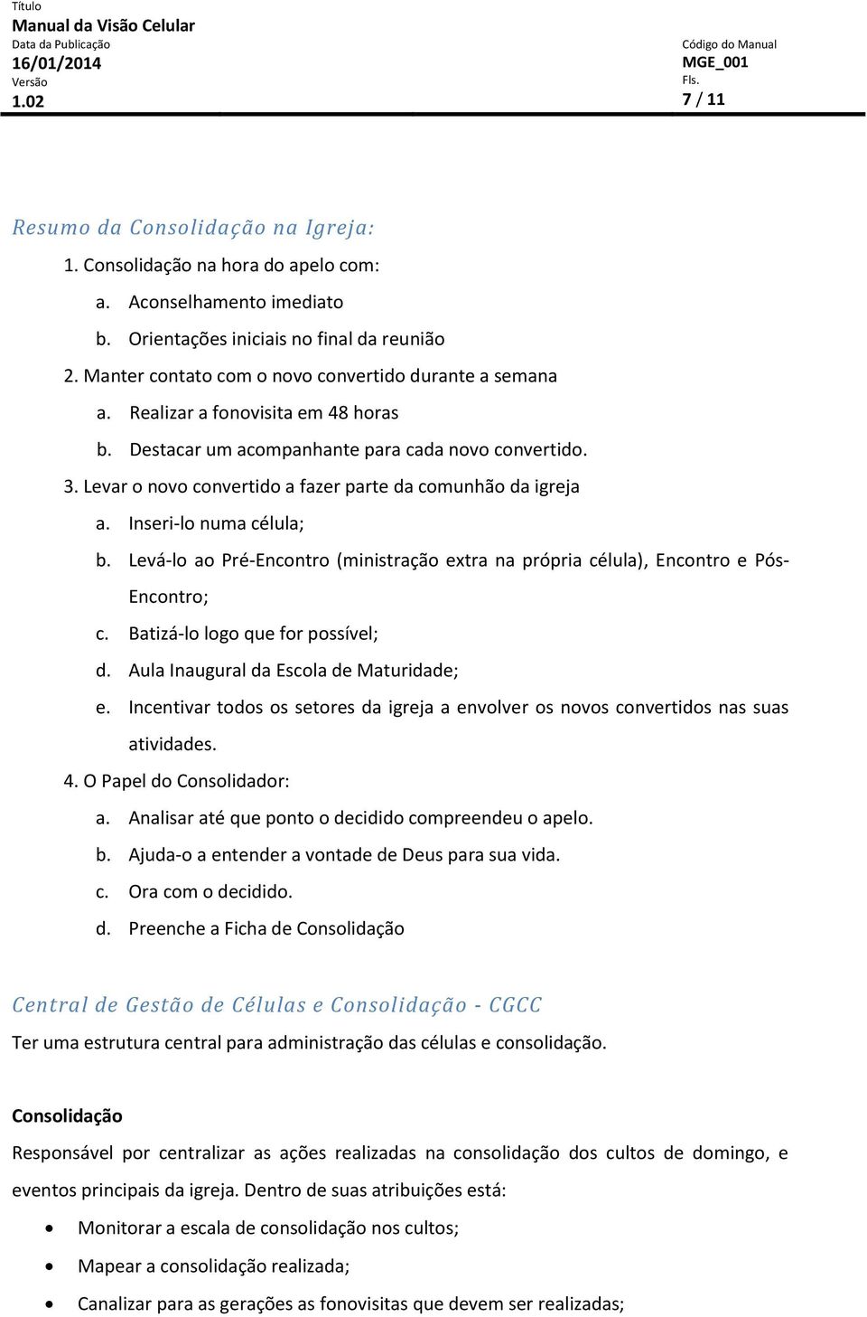 Levar o novo convertido a fazer parte da comunhão da igreja a. Inseri-lo numa célula; b. Levá-lo ao Pré-Encontro (ministração extra na própria célula), Encontro e Pós- Encontro; c.