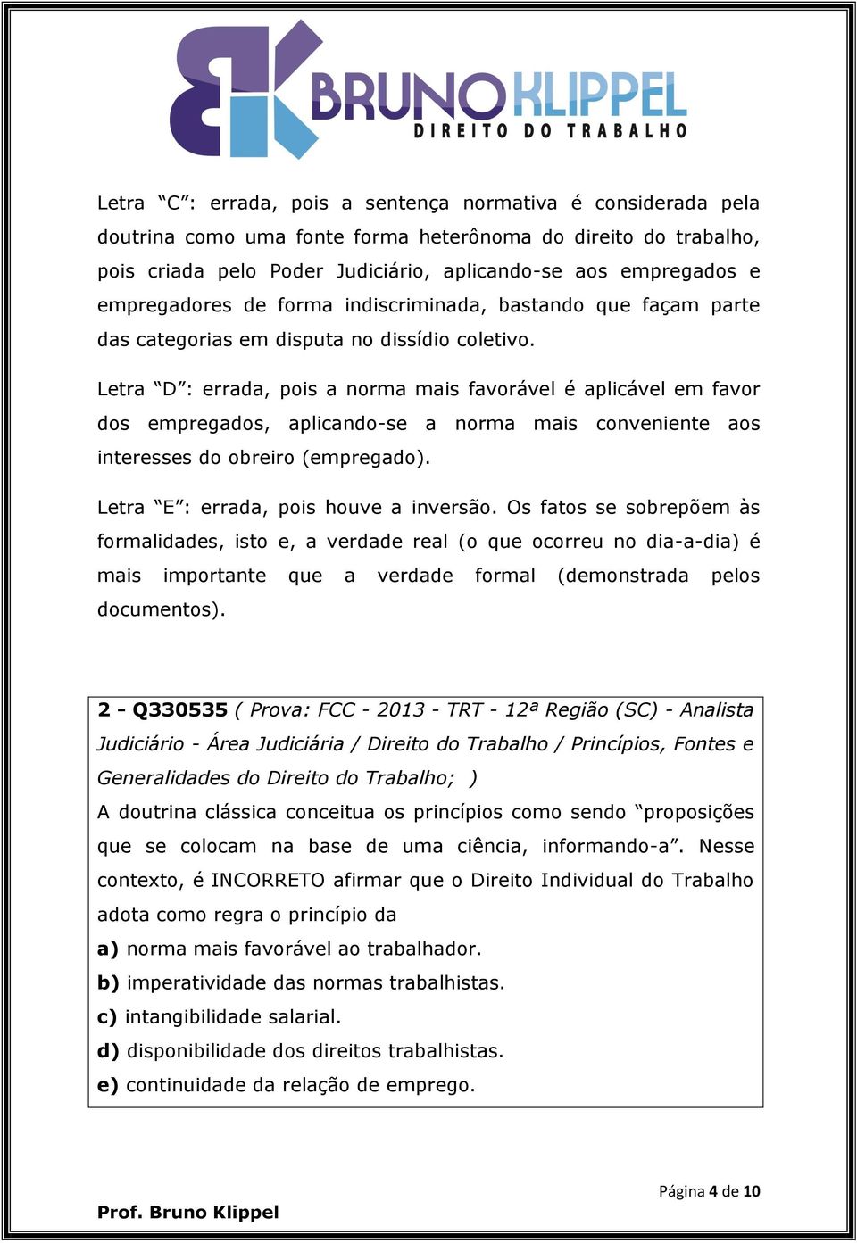 Letra D : errada, pois a norma mais favorável é aplicável em favor dos empregados, aplicando-se a norma mais conveniente aos interesses do obreiro (empregado). Letra E : errada, pois houve a inversão.