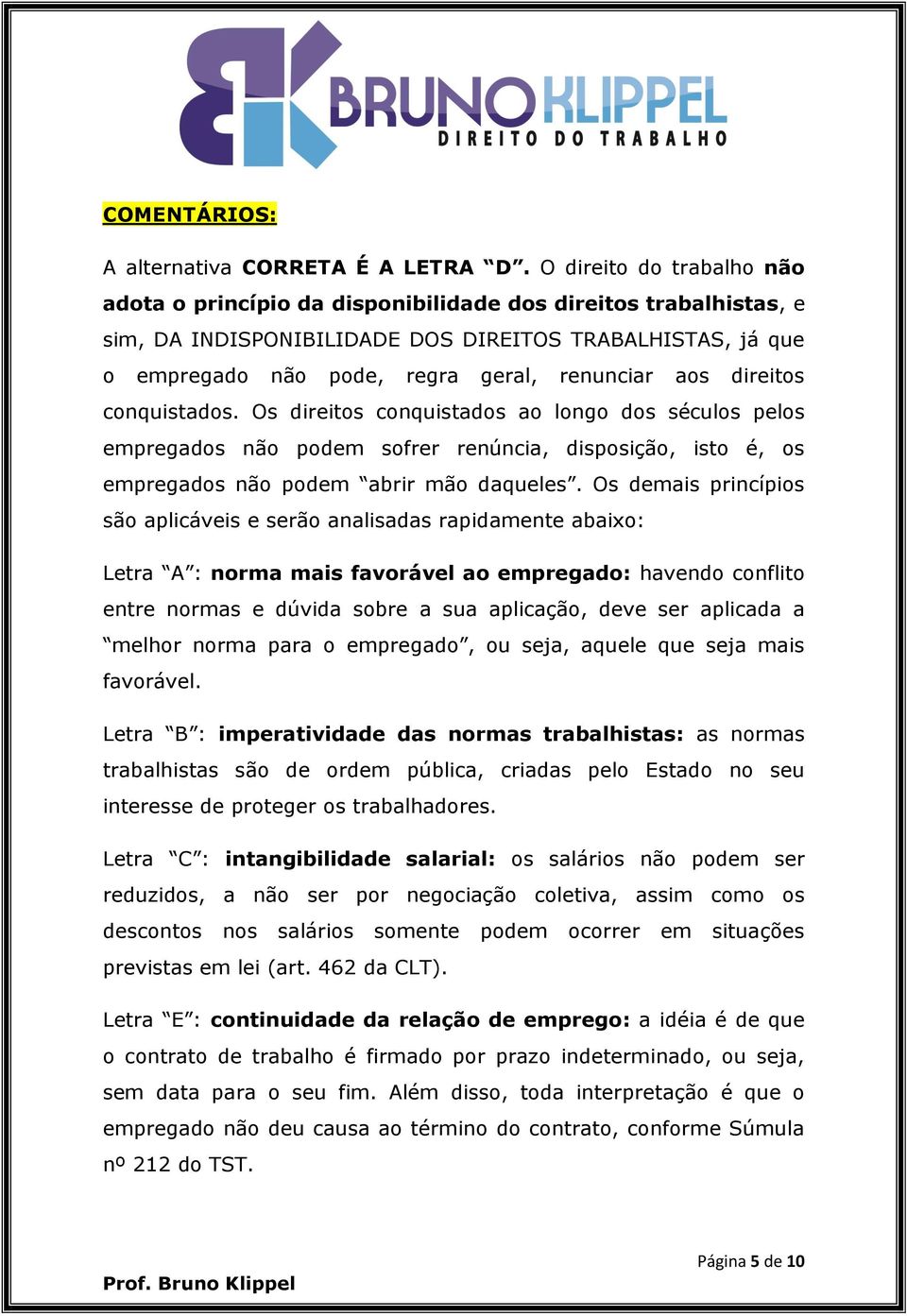 aos direitos conquistados. Os direitos conquistados ao longo dos séculos pelos empregados não podem sofrer renúncia, disposição, isto é, os empregados não podem abrir mão daqueles.