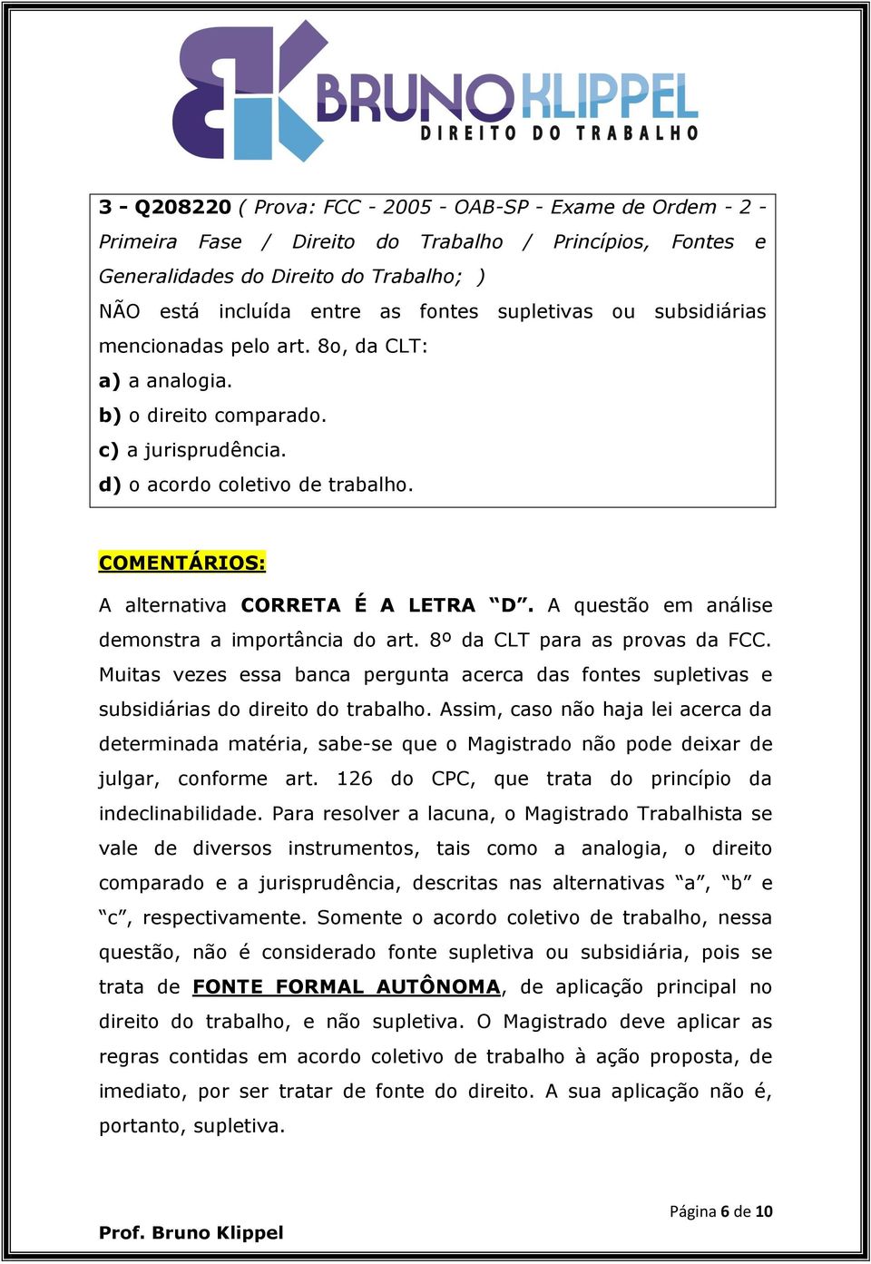 COMENTÁRIOS: A alternativa CORRETA É A LETRA D. A questão em análise demonstra a importância do art. 8º da CLT para as provas da FCC.