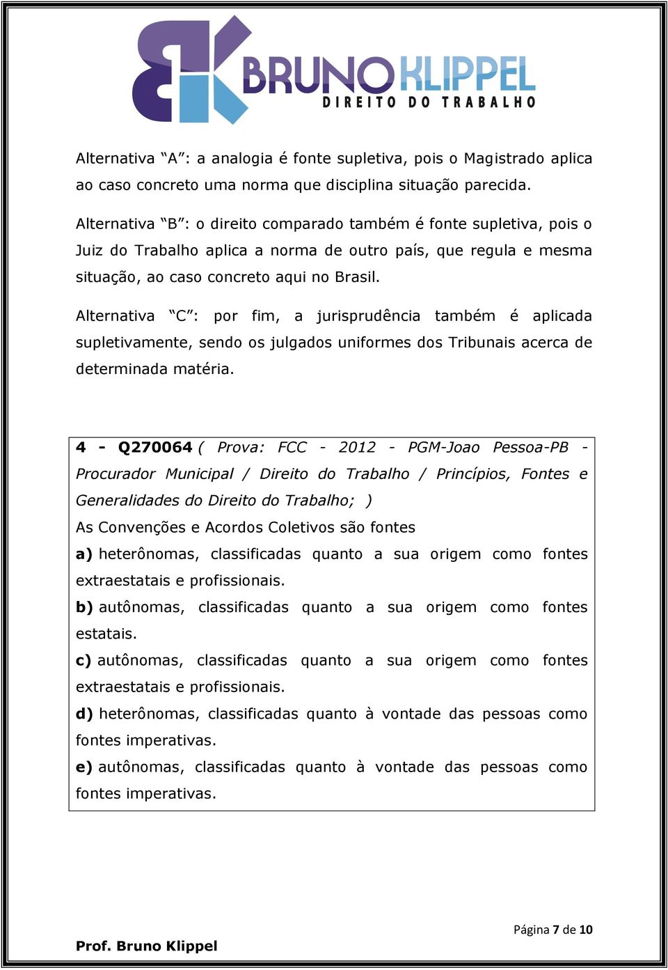 Alternativa C : por fim, a jurisprudência também é aplicada supletivamente, sendo os julgados uniformes dos Tribunais acerca de determinada matéria.