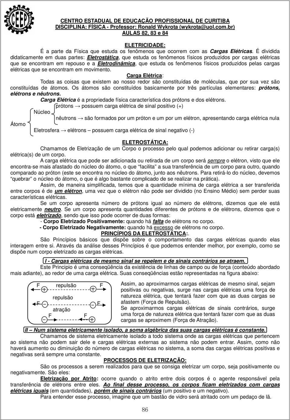 produzidos pelas cargas elétricas que se encontram em movimento. Carga Elétrica: Todas as coisas que existem ao nosso redor são constituídas de moléculas, que por sua vez são constituídas de átomos.