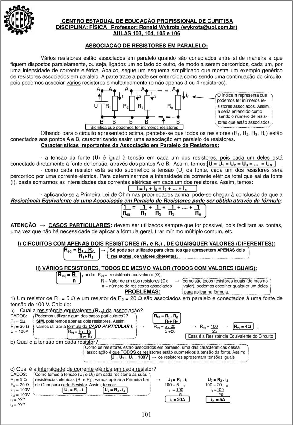 seja, ligados um ao lado do outro, de modo a serem percorridos, cada um, por uma intensidade de corrente elétrica.