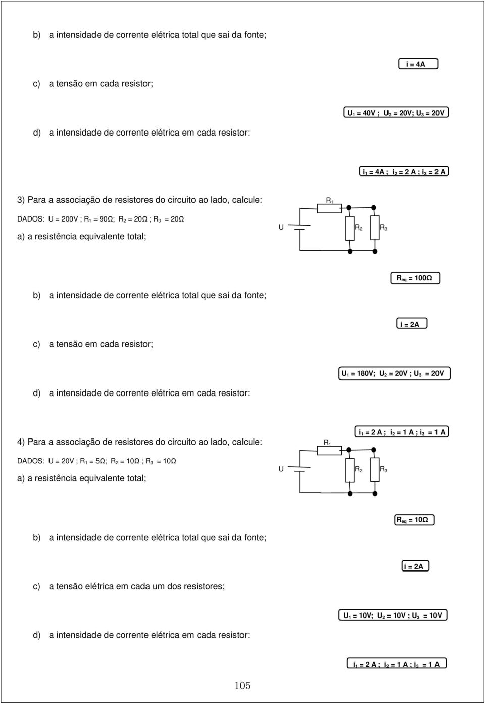 b) a intensidade de corrente elétrica total que sai da fonte; i = 2A c) a tensão em cada resistor; U 1 = 180V; U 2 = 20V ; U 3 = 20V d) a intensidade de corrente elétrica em cada resistor: i 1 = 2 A