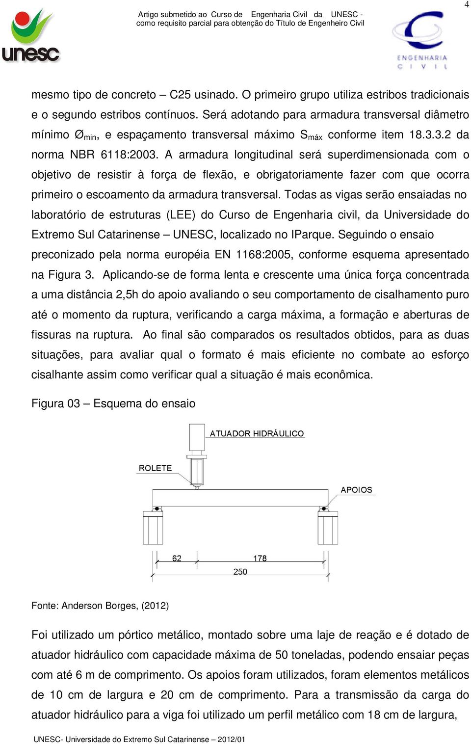 A armadura longitudinal será superdimensionada com o objetivo de resistir à força de flexão, e obrigatoriamente fazer com que ocorra primeiro o escoamento da armadura transversal.