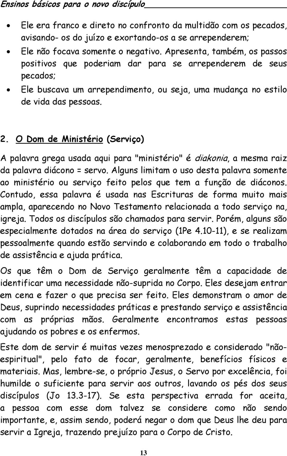 O Dom de Ministério (Serviço) A palavra grega usada aqui para "ministério" é diakonia, a mesma raiz da palavra diácono = servo.