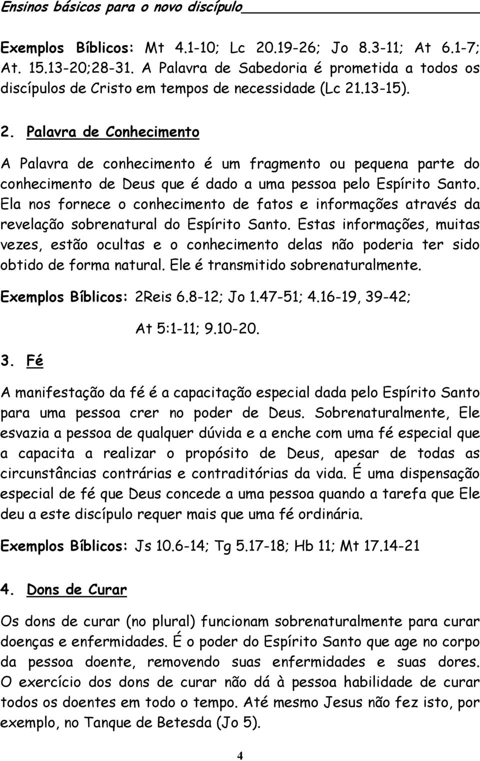 Estas informações, muitas vezes, estão ocultas e o conhecimento delas não poderia ter sido obtido de forma natural. Ele é transmitido sobrenaturalmente. Exemplos Bíblicos: 2Reis 6.8-12; Jo 1.47-51; 4.