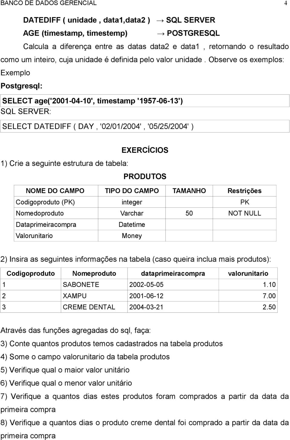 Observe os exemplos: Exemplo Postgresql: SELECT age('2001-04-10', timestamp '1957-06-13') SQL SERVER: SELECT DATEDIFF ( DAY, '02/01/2004', '05/25/2004' ) EXERCÍCIOS 1) Crie a seguinte estrutura de