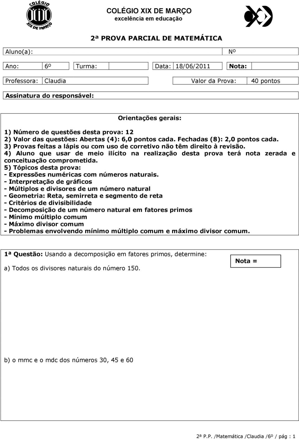 3) Provas feitas a lápis ou com uso de corretivo não têm direito à revisão. 4) Aluno que usar de meio ilícito na realização desta prova terá nota zerada e conceituação comprometida.