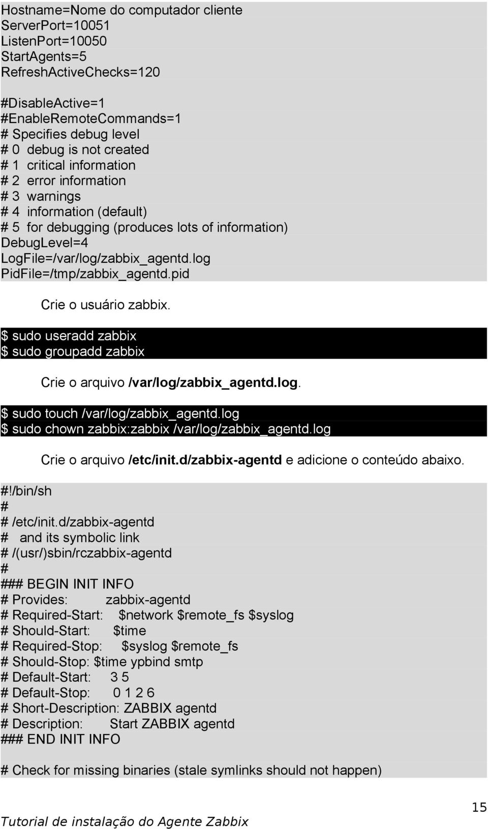 log PidFile=/tmp/zabbix_agentd.pid Crie o usuário zabbix. $ sudo useradd zabbix $ sudo groupadd zabbix Crie o arquivo /var/log/zabbix_agentd.log. $ sudo touch /var/log/zabbix_agentd.