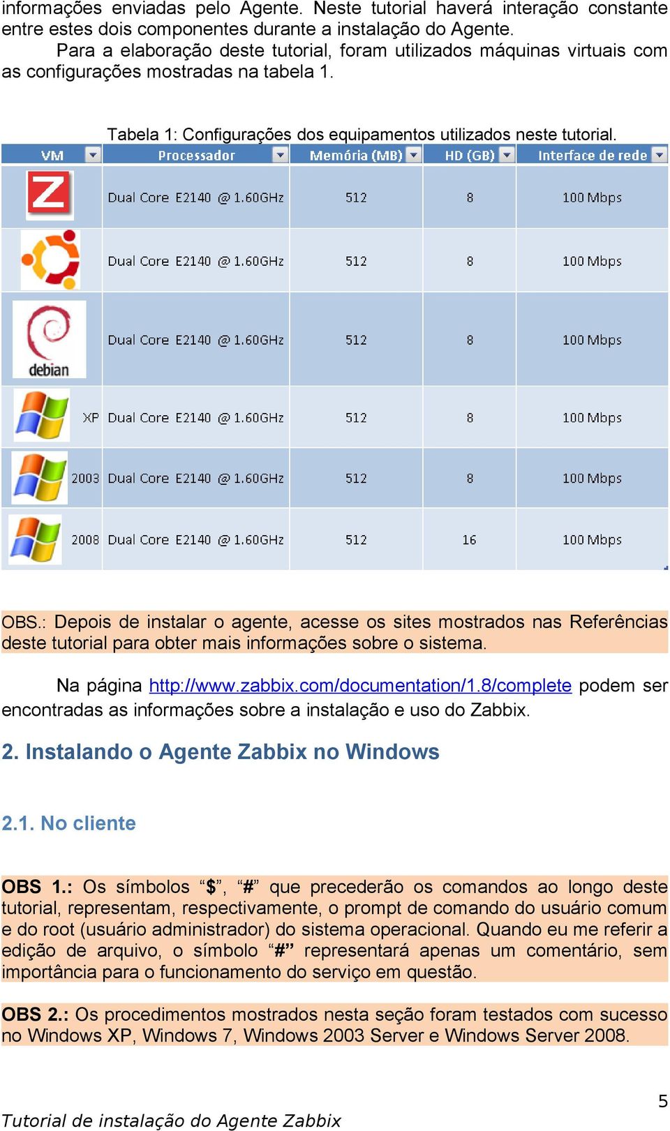 : Depois de instalar o agente, acesse os sites mostrados nas Referências deste tutorial para obter mais informações sobre o sistema. Na página http://www.zabbix.com/documentation/1.