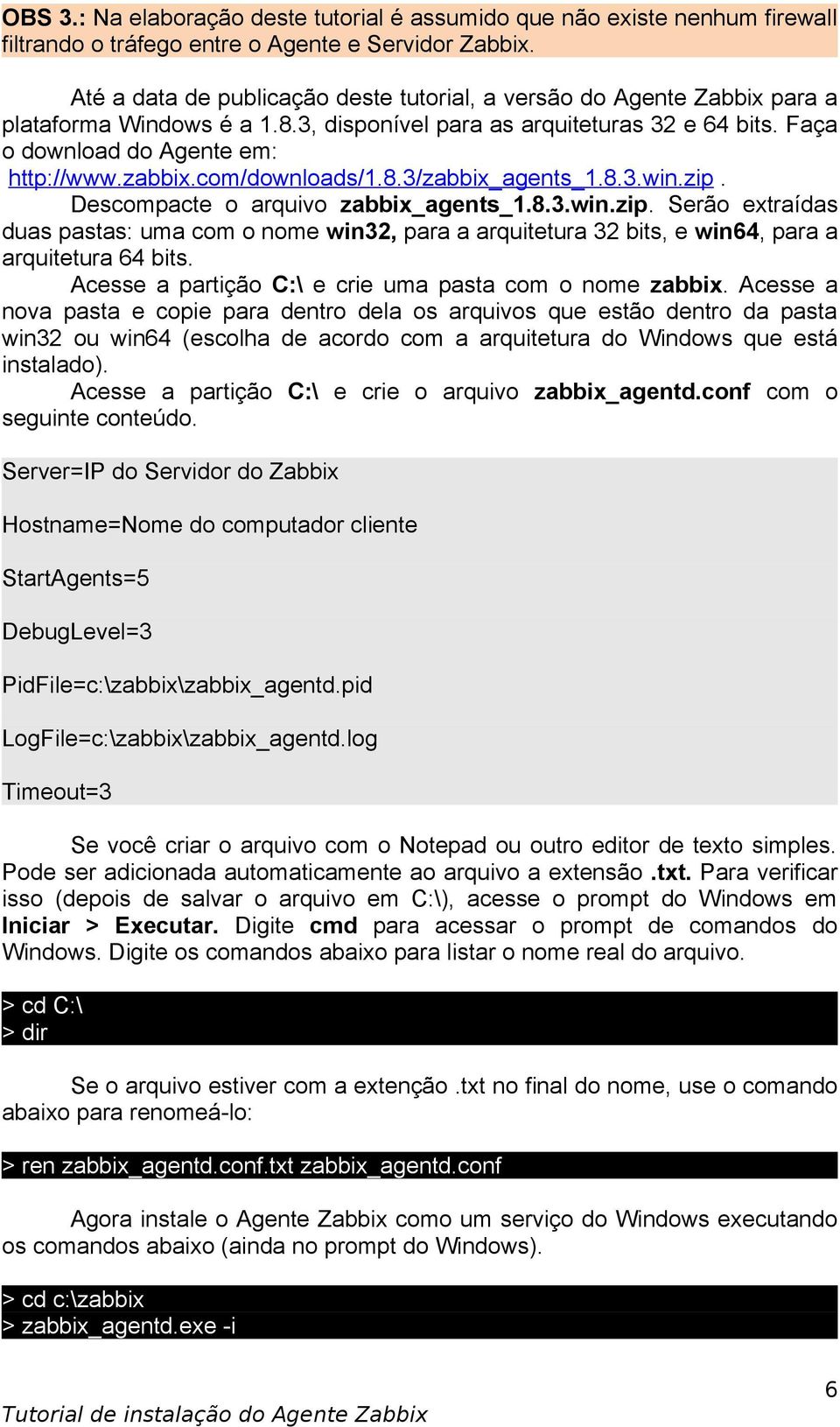 com/downloads/1.8.3/zabbix_agents_1.8.3.win.zip. Descompacte o arquivo zabbix_agents_1.8.3.win.zip. Serão extraídas duas pastas: uma com o nome win32, para a arquitetura 32 bits, e win64, para a arquitetura 64 bits.