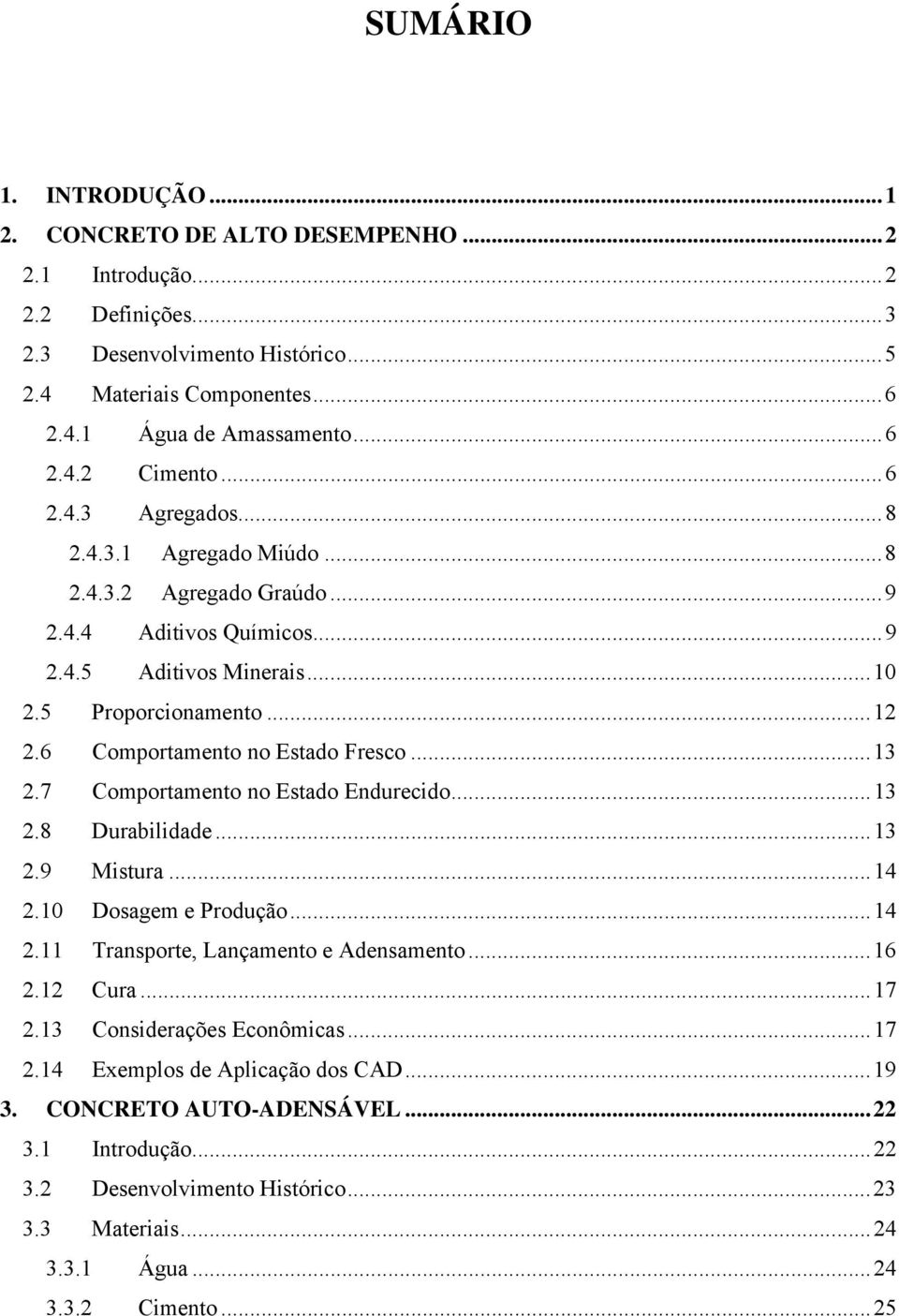 ..13 2.7 Comportamento no Estado Endurecido...13 2.8 Durabilidade...13 2.9 Mistura...14 2.10 Dosagem e Produção...14 2.11 Transporte, Lançamento e Adensamento...16 2.12 Cura...17 2.