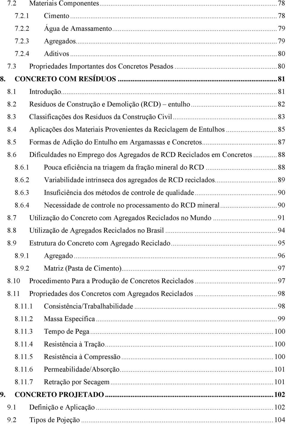 4 Aplicações dos Materiais Provenientes da Reciclagem de Entulhos...85 8.5 Formas de Adição do Entulho em Argamassas e Concretos...87 8.